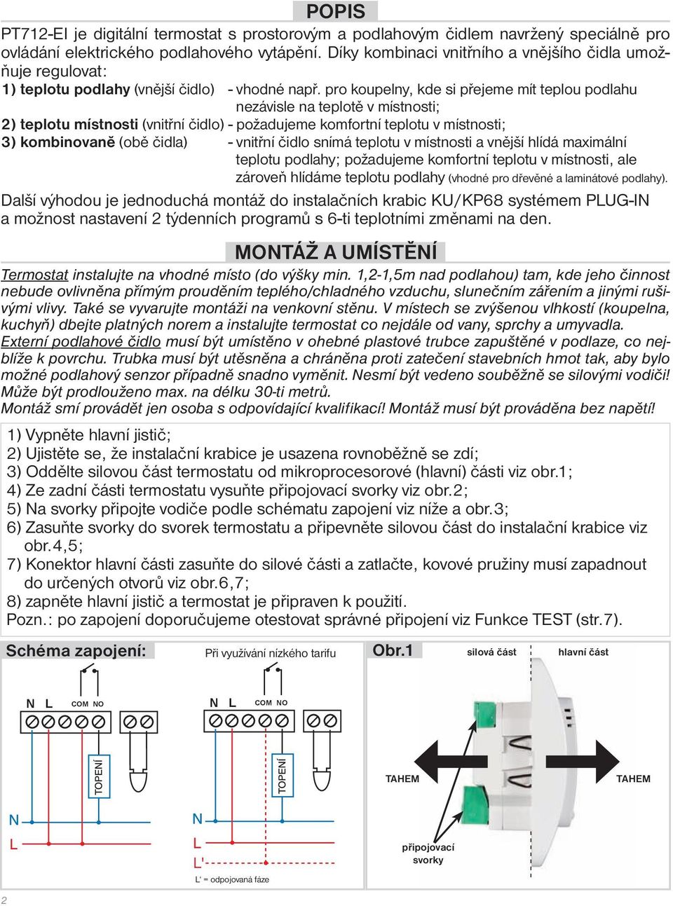 pro koupelny, kde si přejeme mít teplou podlahu nezávisle na teplotě v místnosti; 2) teplotu místnosti (vnitřní čidlo) - požadujeme komfortní teplotu v místnosti; 3) kombinovaně (obě čidla) - vnitřní