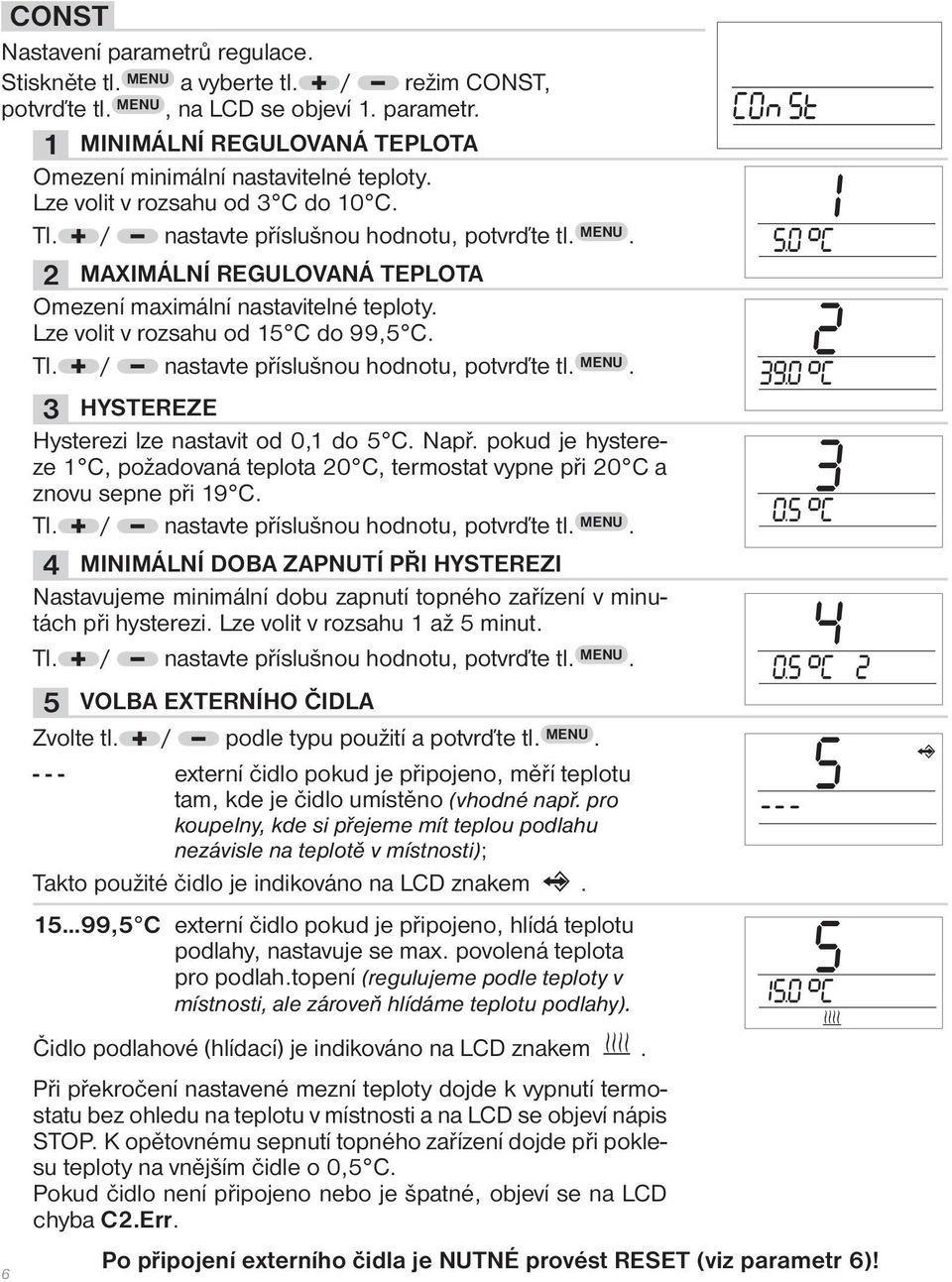 Např. pokud je hystereze 1 C, požadovaná teplota 20 C, termostat vypne při 20 C a znovu sepne při 19 C. Tl.