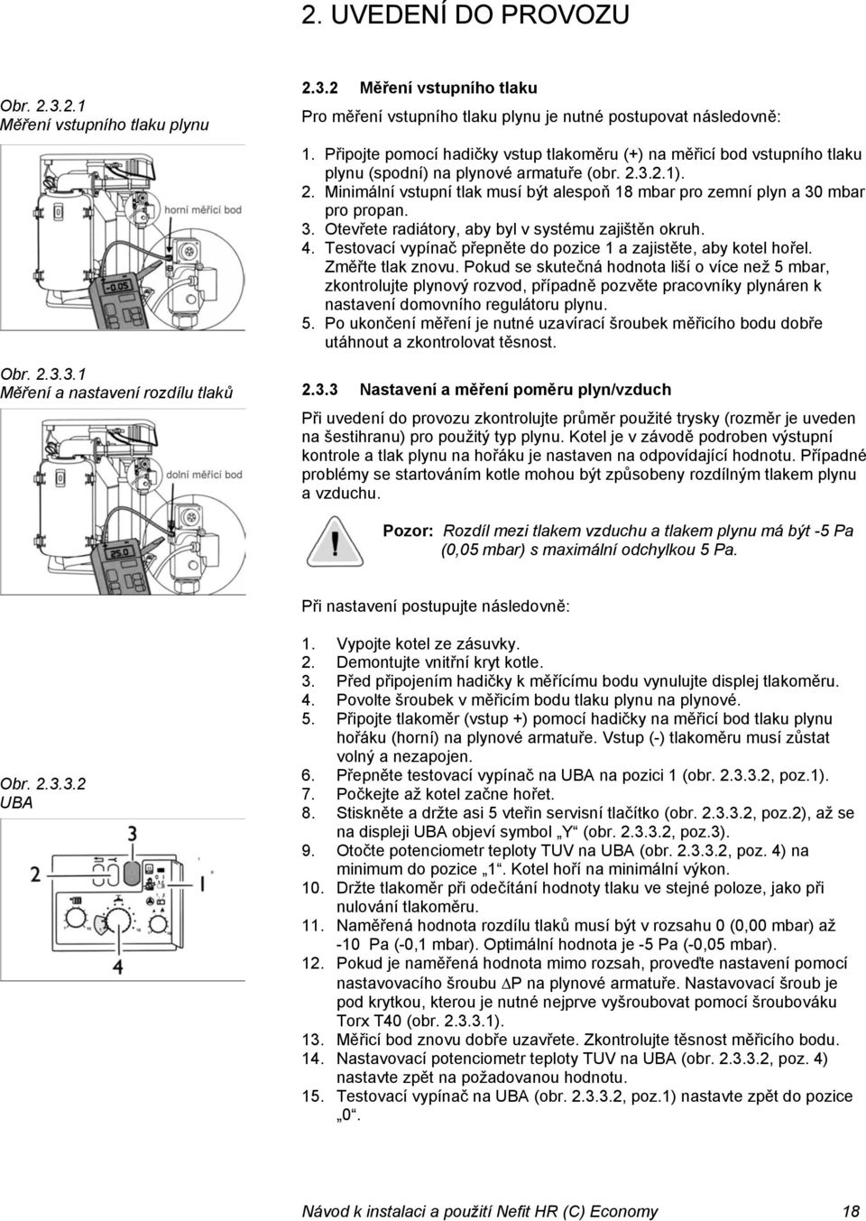 3.2.1). 2. Minimální vstupní tlak musí být alespoň 18 mbar pro zemní plyn a 30 mbar pro propan. 3. Otevřete radiátory, aby byl v systému zajištěn okruh. 4.