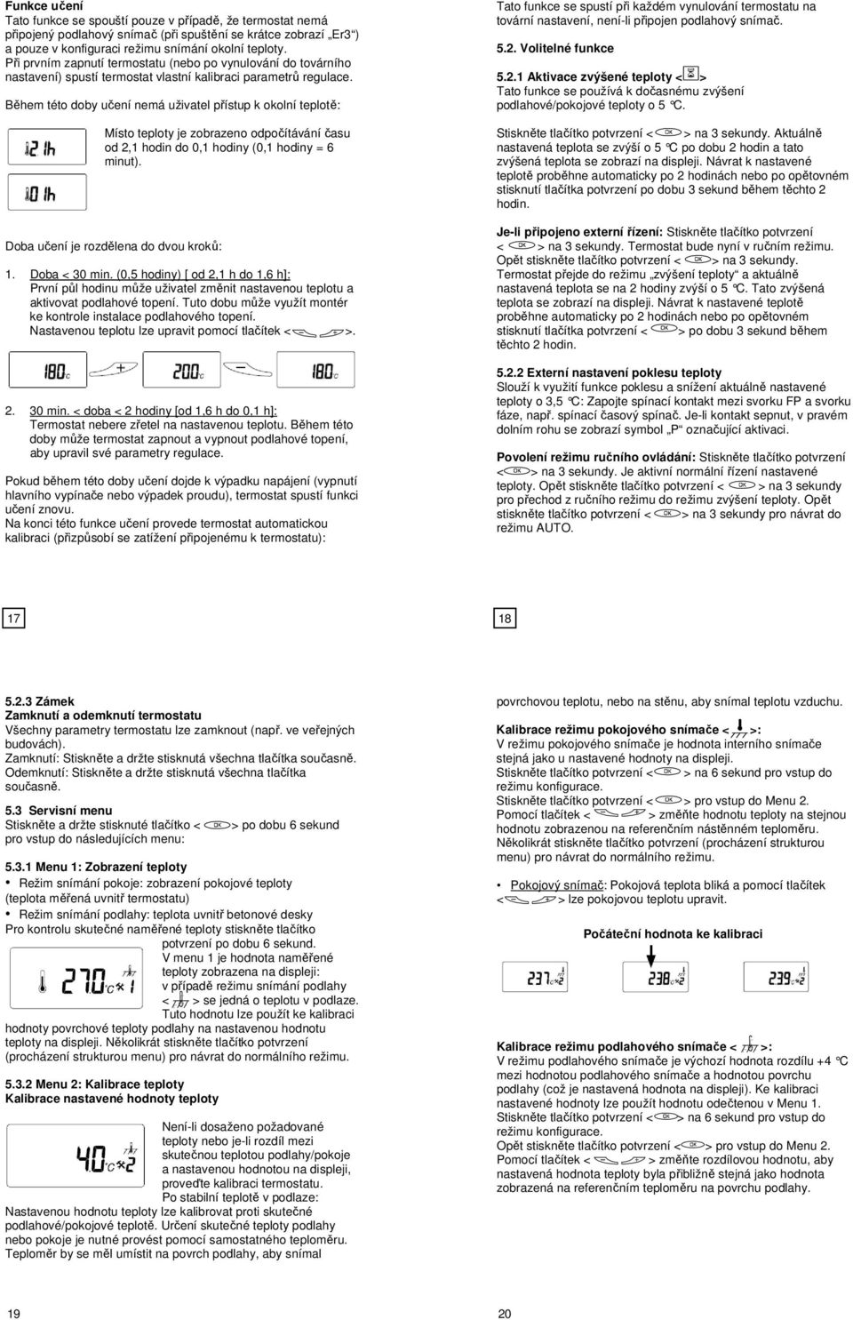 Během této doby učení nemá uživatel přístup k okolní teplotě: Místo je zobrazeno odpočítávání času od 2,1 hodin do 0,1 hodiny (0,1 hodiny = 6 minut). Doba učení je rozdělena do dvou kroků: 1.