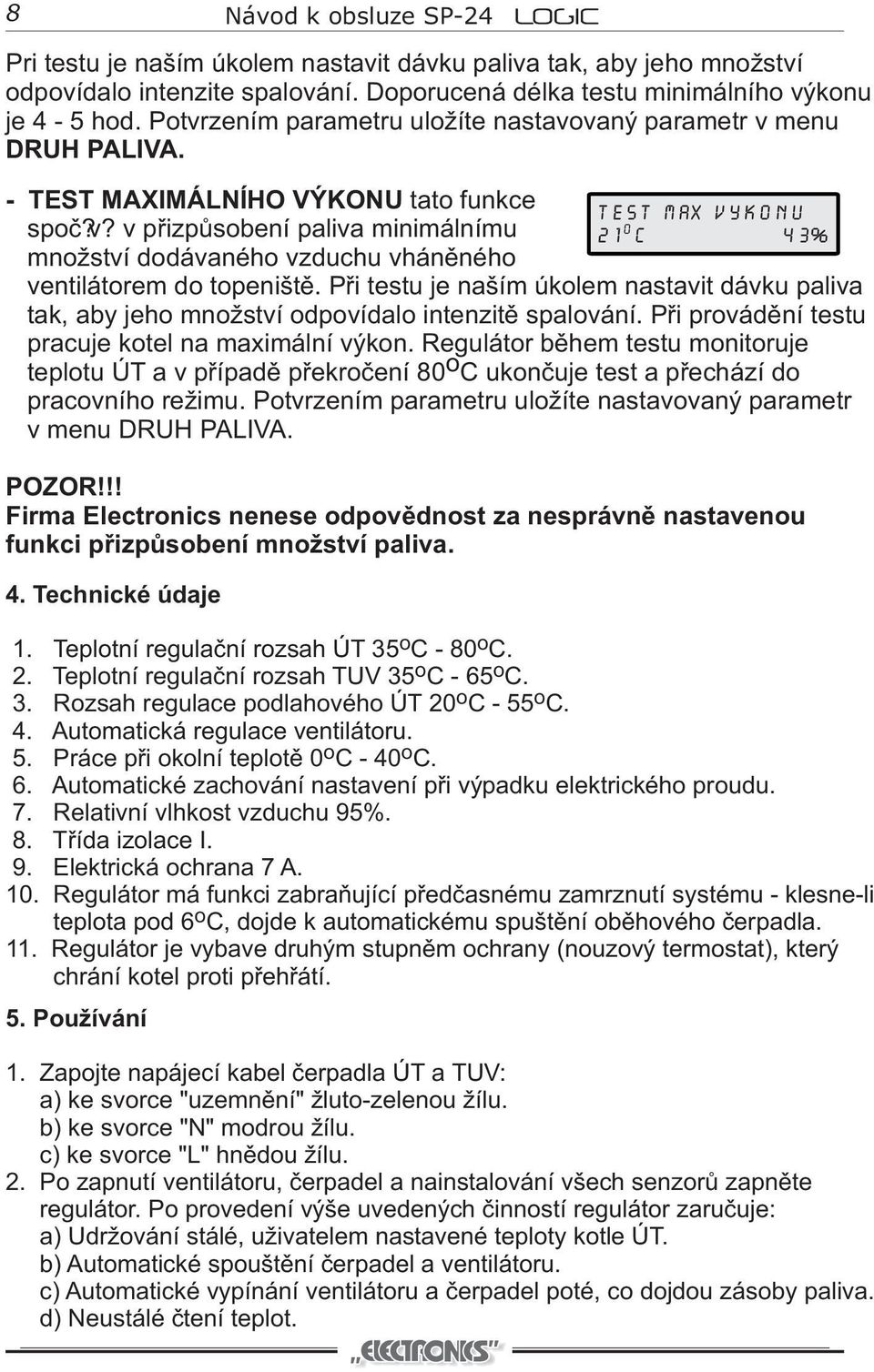 Pøi testu je naším úklem nastavit dávku paliva tak, aby jeh mnžství dpvídal intenzitì spalvání. Pøi prvádìní testu pracuje ktel na maximální výkn.