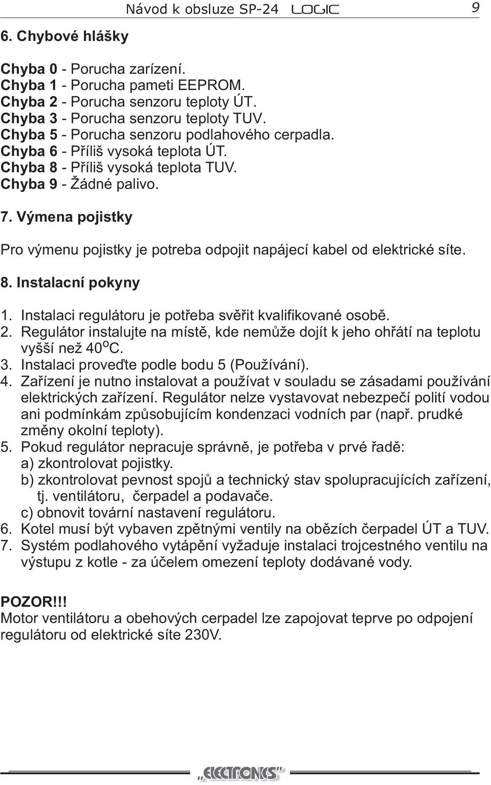 Výmena pjistky Pr výmenu pjistky je ptreba dpjit napájecí kabel d elektrické síte. 8. Instalacní pkyny 1. Instalaci regulátru je ptøeba svìøit kvalifikvané sbì. 2.
