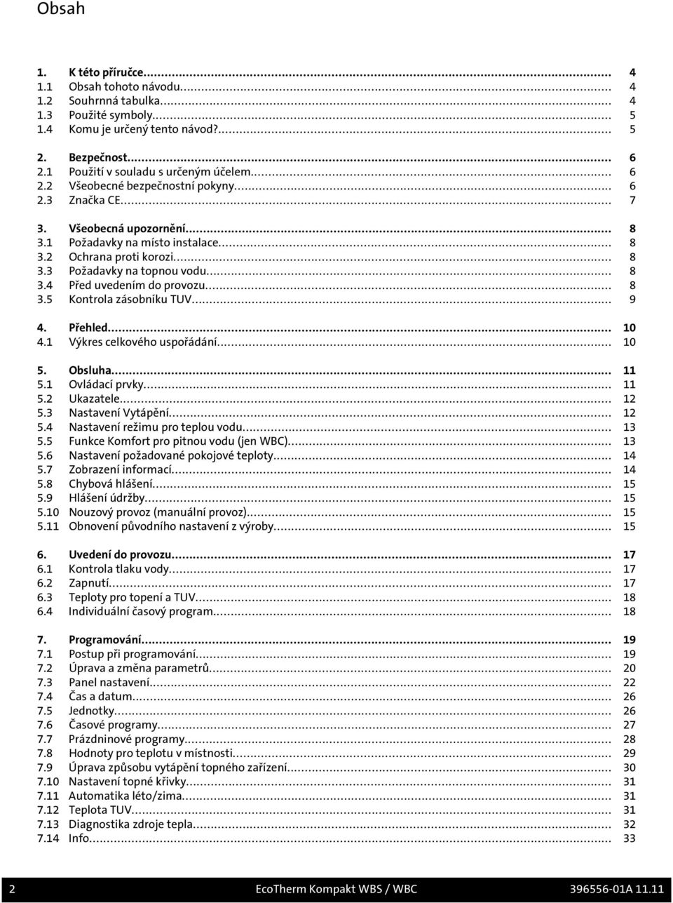 .. 8 3.4 Před uvedením do provozu... 8 3.5 Kontrola zásobníku TUV... 9 4. Přehled... 10 4.1 Výkres celkového uspořádání... 10 5. Obsluha... 11 5.1 Ovládací prvky... 11 5.2 Ukazatele... 12 5.