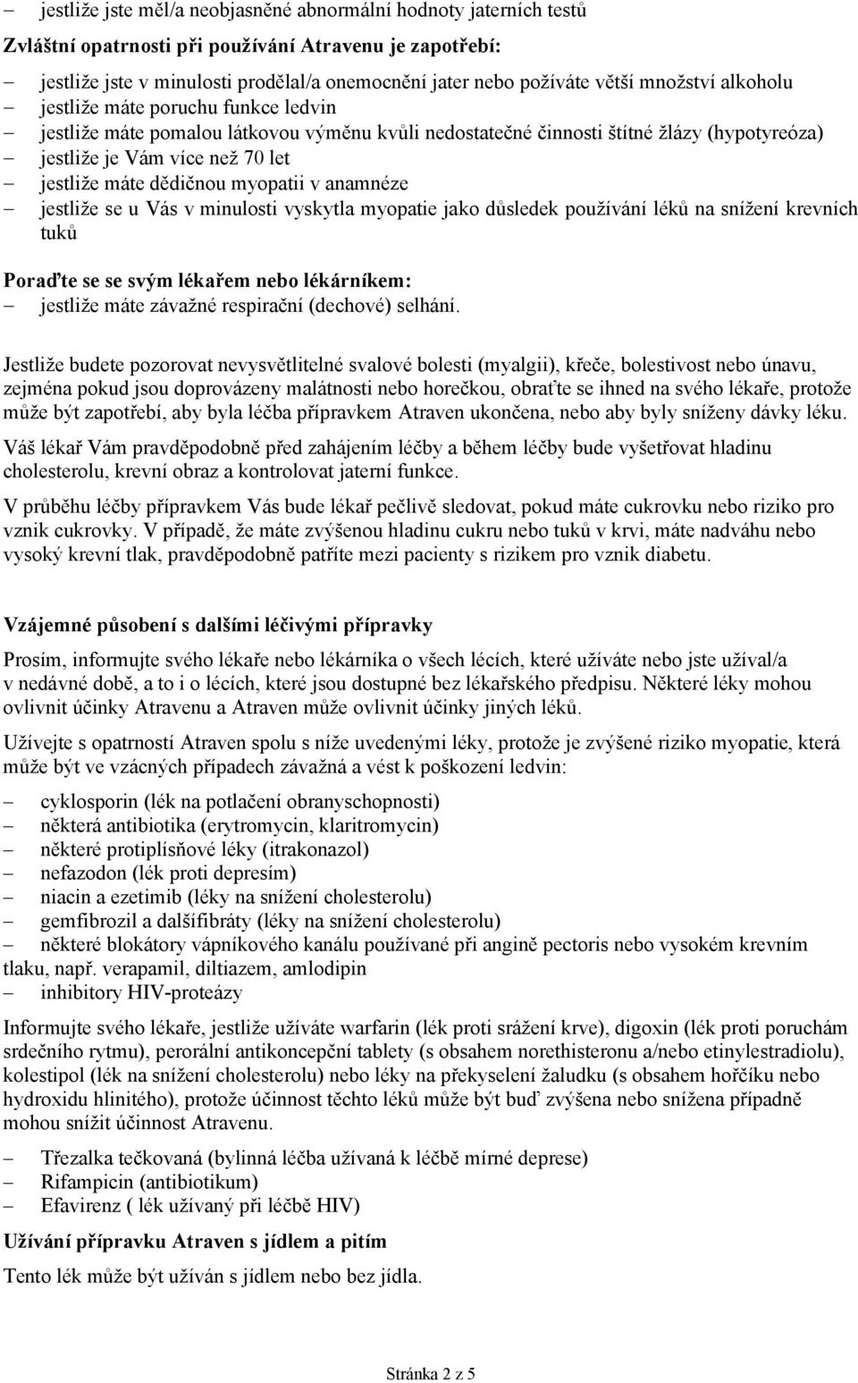 dědičnou myopatii v anamnéze jestliže se u Vás v minulosti vyskytla myopatie jako důsledek používání léků na snížení krevních tuků Poraďte se se svým lékařem nebo lékárníkem: jestliže máte závažné