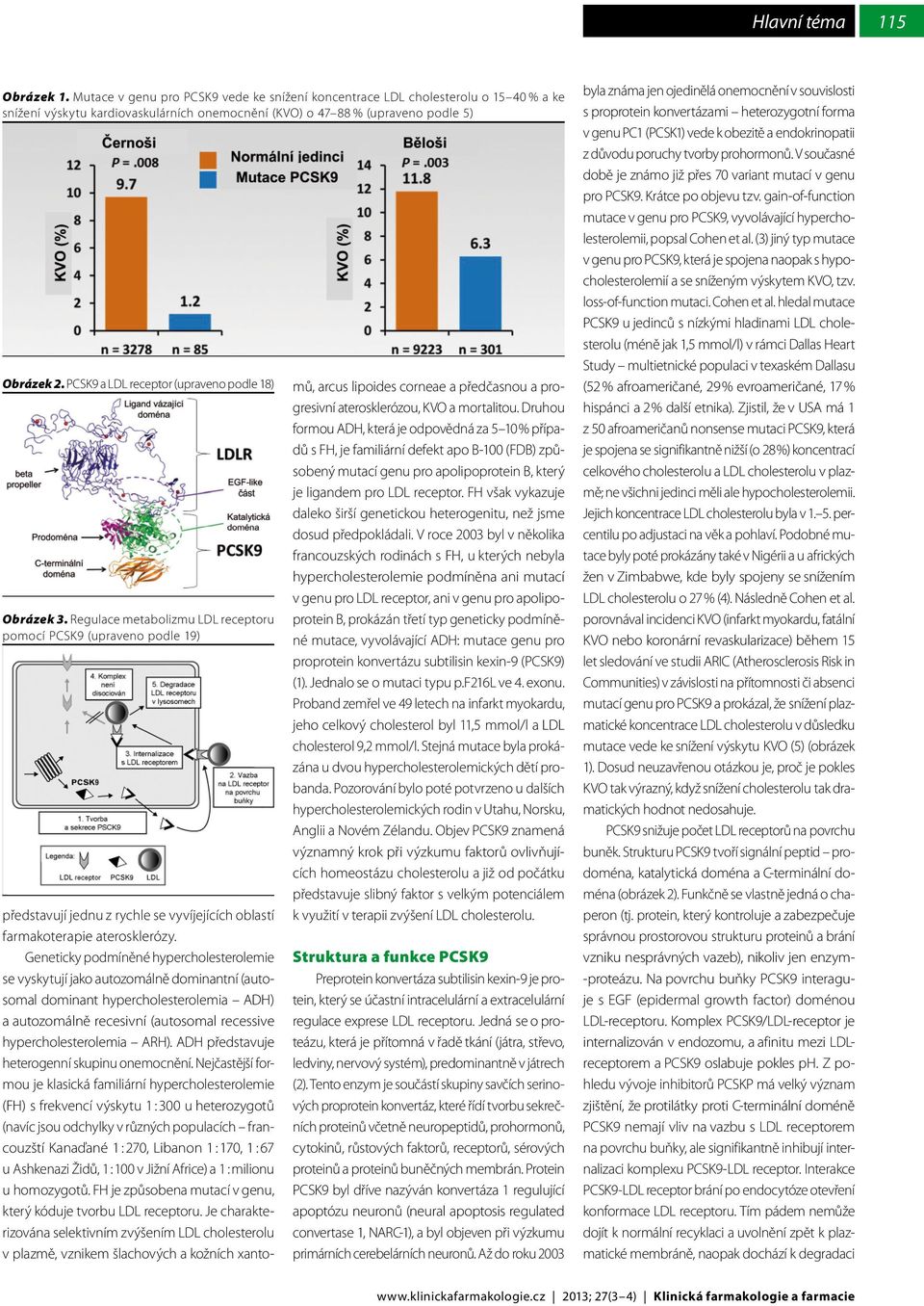 Geneticky podmíněné hypercholesterolemie se vyskytují jako autozomálně dominantní (autosomal dominant hypercholesterolemia ADH) a autozomálně recesivní (autosomal recessive hypercholesterolemia ARH).
