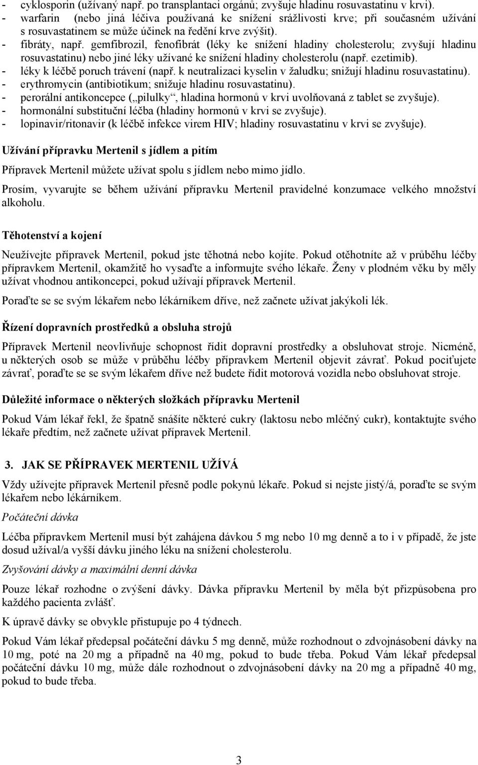 gemfibrozil, fenofibrát (léky ke snížení hladiny cholesterolu; zvyšují hladinu rosuvastatinu) nebo jiné léky užívané ke snížení hladiny cholesterolu (např. ezetimib).