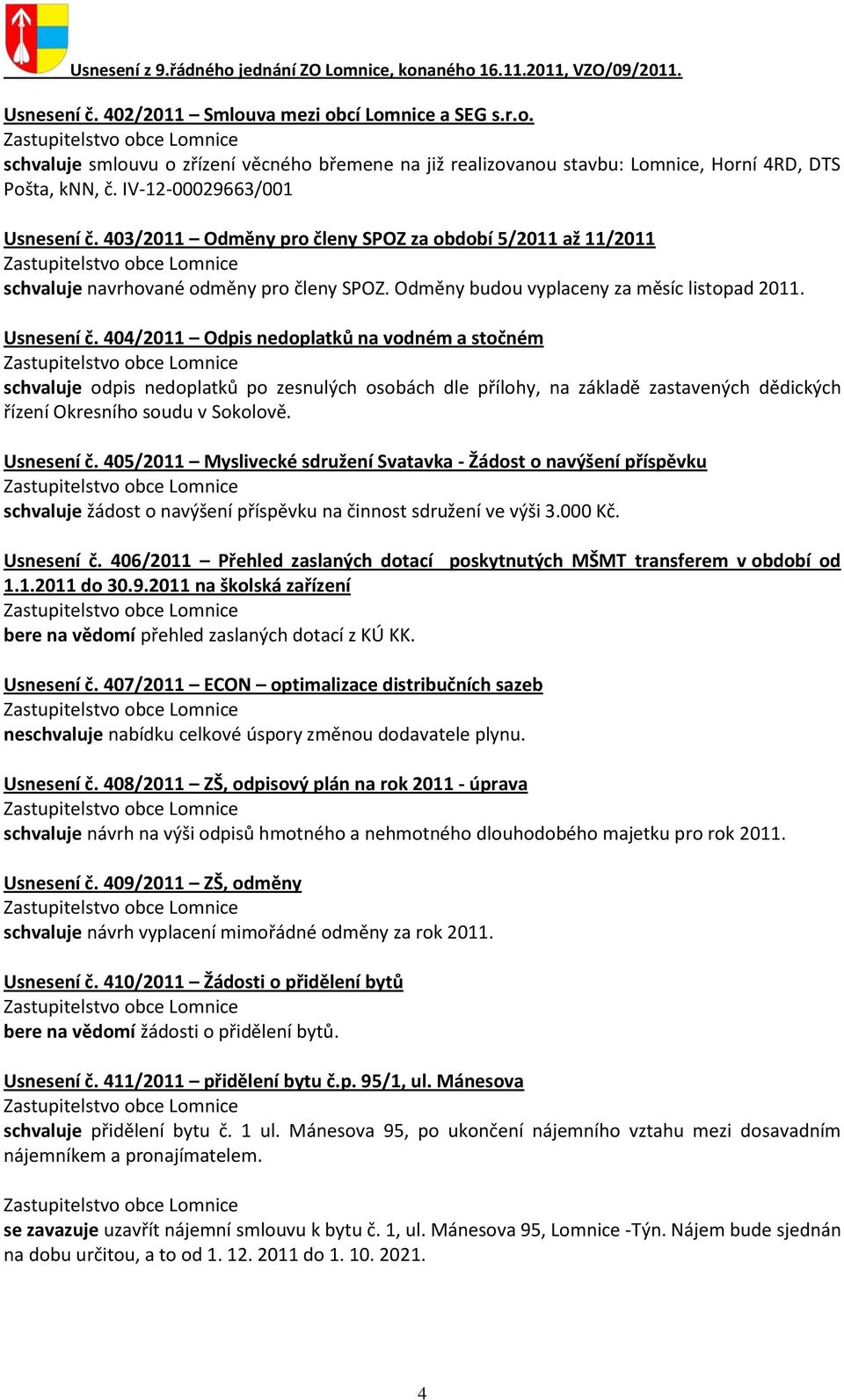 403/2011 Odměny pro členy SPOZ za období 5/2011 až 11/2011 schvaluje navrhované odměny pro členy SPOZ. Odměny budou vyplaceny za měsíc listopad 2011. Usnesení č.