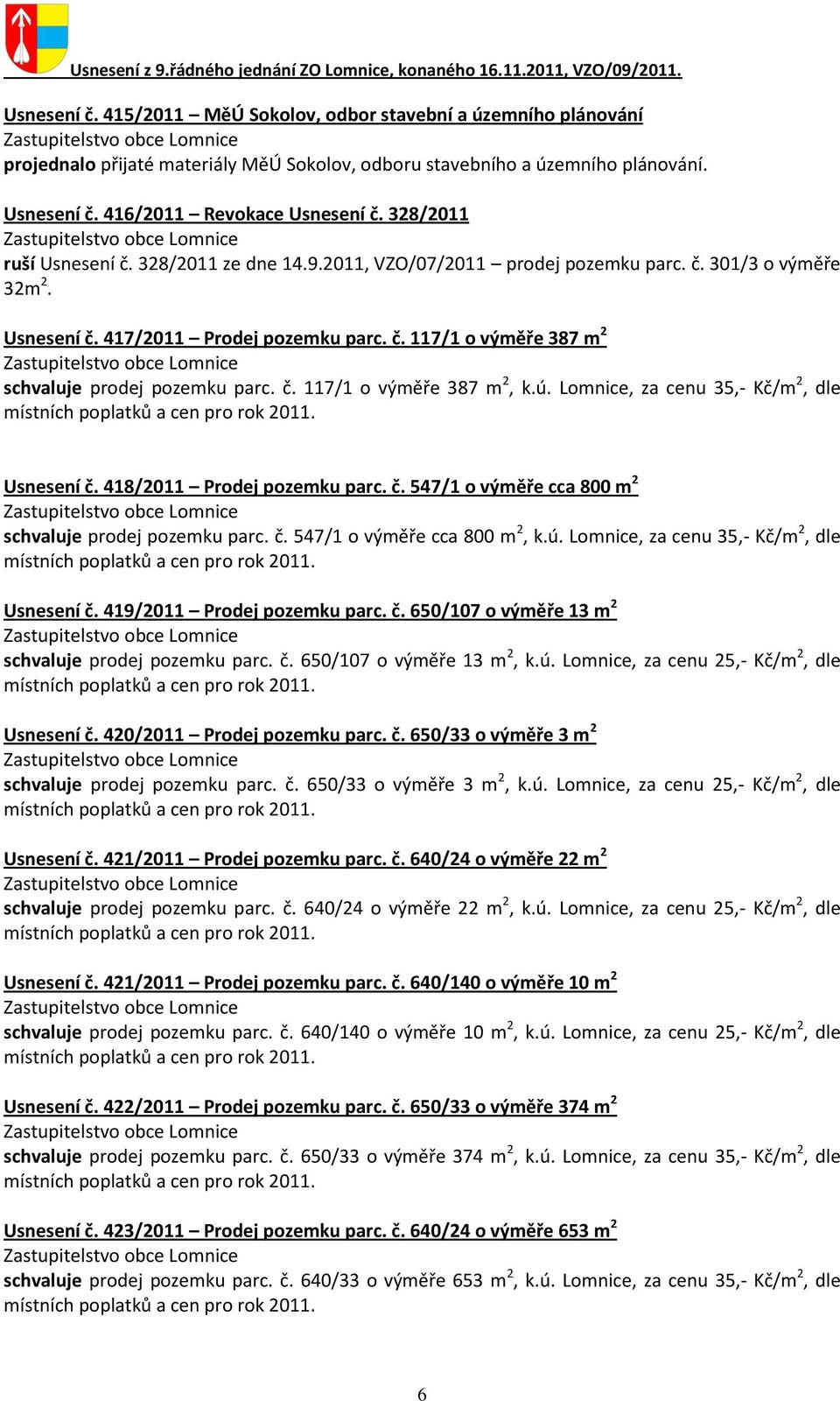 č. 117/1 o výměře 387 m 2, k.ú. Lomnice, za cenu 35,- Kč/m 2, dle Usnesení č. 418/2011 Prodej pozemku parc. č. 547/1 o výměře cca 800 m 2 schvaluje prodej pozemku parc. č. 547/1 o výměře cca 800 m 2, k.