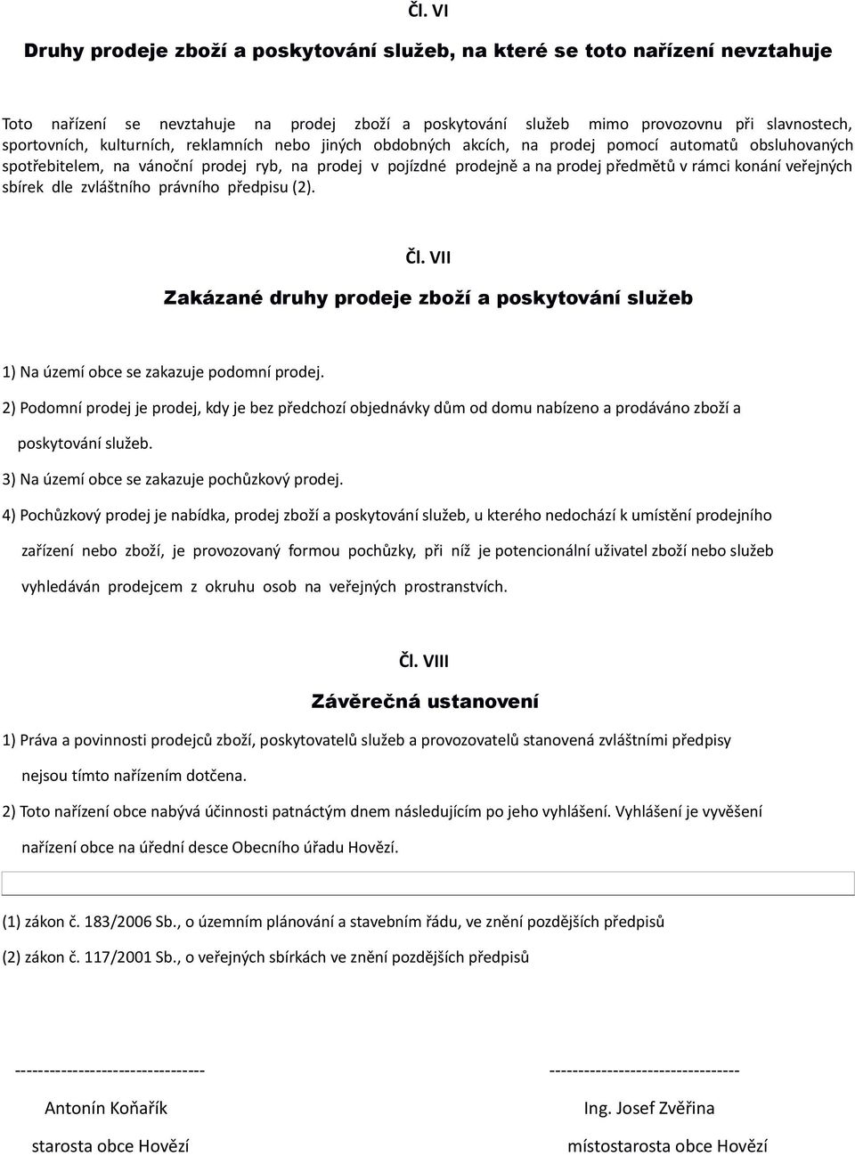 veřejných sbírek dle zvláštního právního předpisu (2). Čl. VII Zakázané druhy prodeje zboží a poskytování služeb 1) Na území obce se zakazuje podomní prodej.