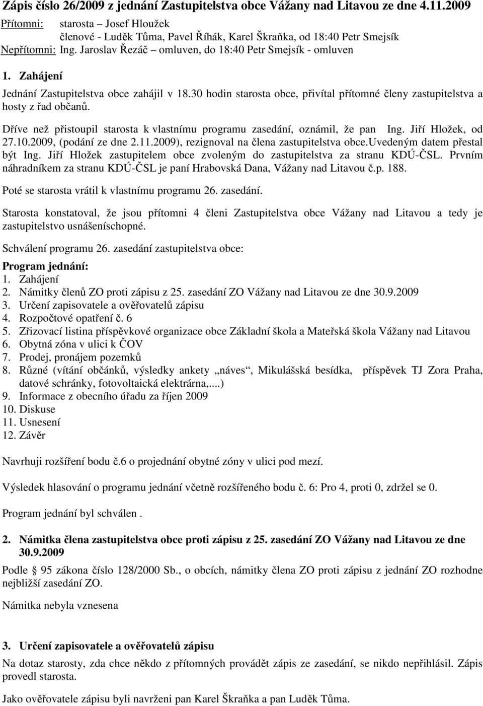 Zahájení Jednání Zastupitelstva obce zahájil v 18.30 hodin starosta obce, přivítal přítomné členy zastupitelstva a hosty z řad občanů.