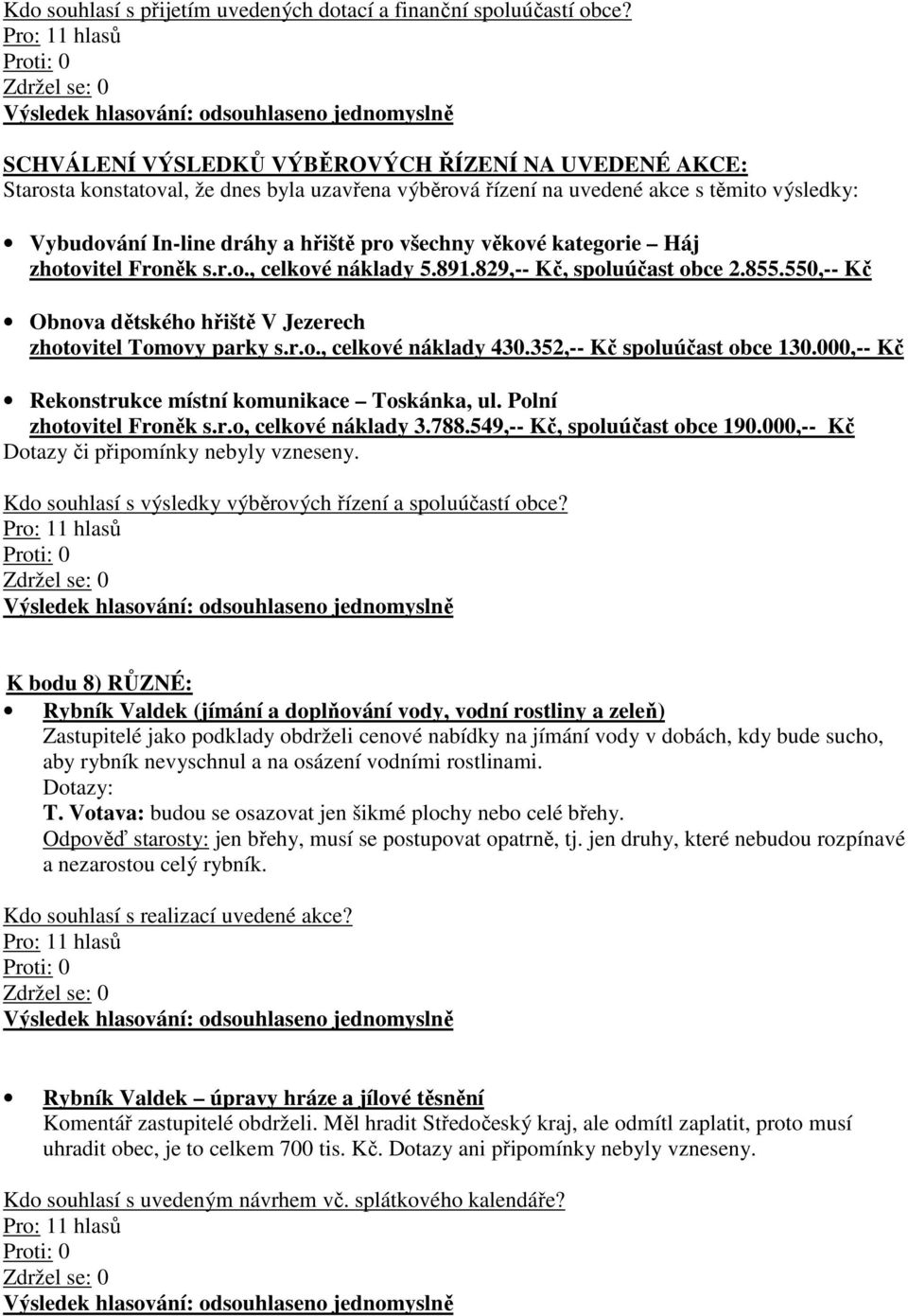 věkové kategorie Háj zhotovitel Froněk s.r.o., celkové náklady 5.891.829,-- Kč, spoluúčast obce 2.855.550,-- Kč Obnova dětského hřiště V Jezerech zhotovitel Tomovy parky s.r.o., celkové náklady 430.