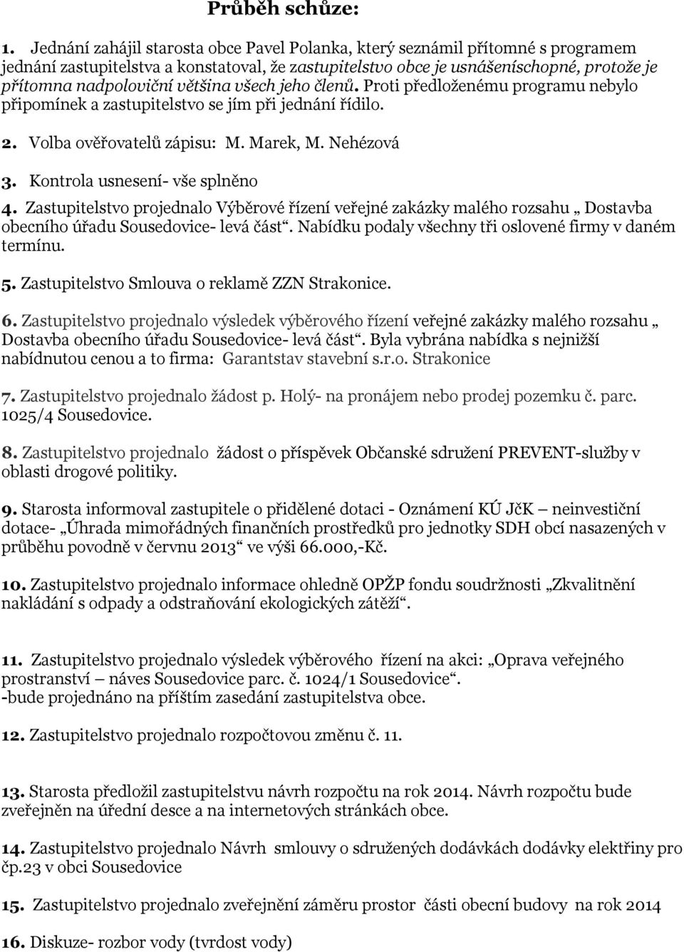 většina všech jeho členů. Proti předloženému programu nebylo připomínek a zastupitelstvo se jím při jednání řídilo. 2. Volba ověřovatelů zápisu: M. Marek, M. Nehézová 3.