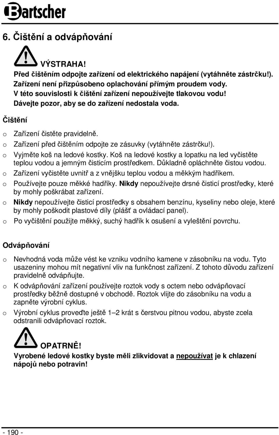 o Zařízení před čištěním odpojte ze zásuvky (vytáhněte zástrčku!). o Vyjměte koš na ledové kostky. Koš na ledové kostky a lopatku na led vyčistěte teplou vodou a jemným čisticím prostředkem.