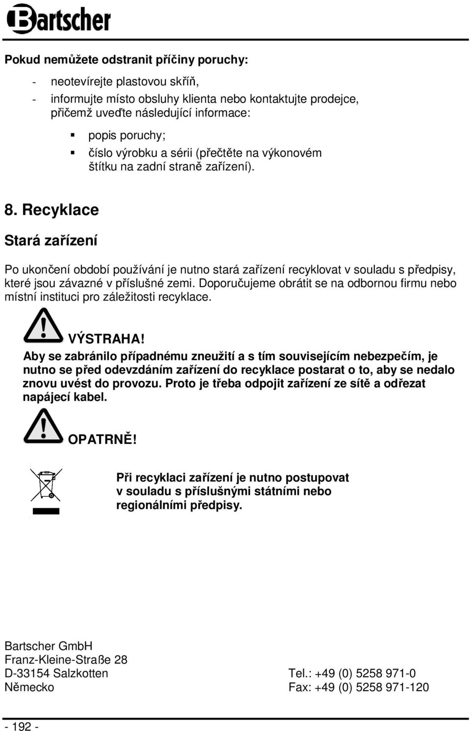 Recyklace Stará zařízení Po ukončení období používání je nutno stará zařízení recyklovat v souladu s předpisy, které jsou závazné v příslušné zemi.
