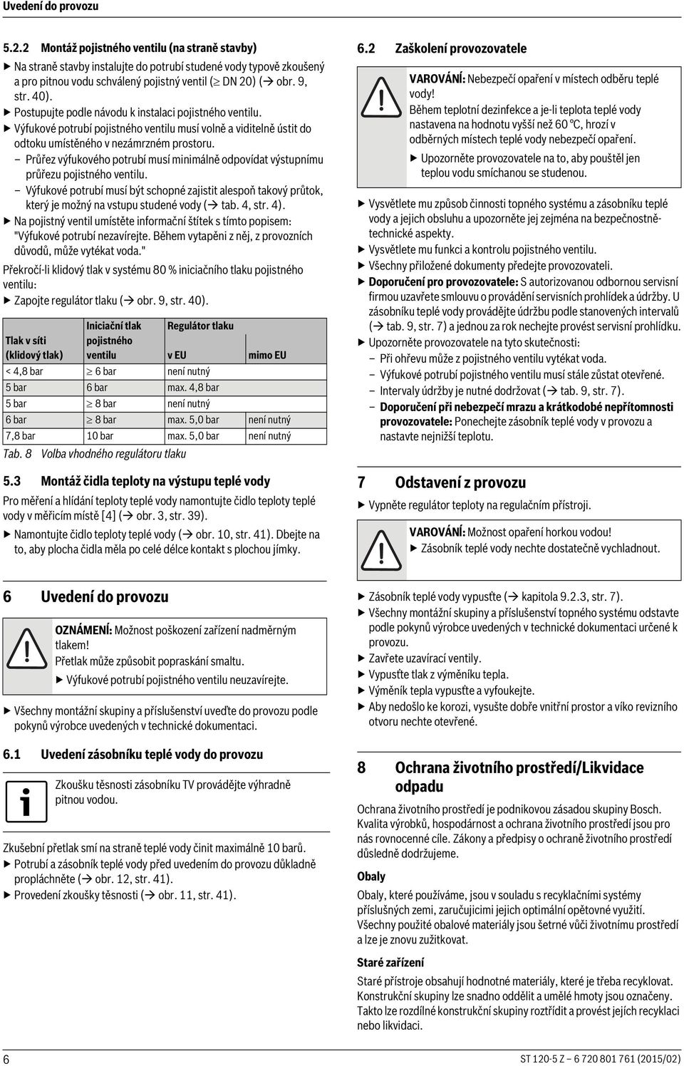 Průřez výfukového potrubí musí minimálně odpovídat výstupnímu průřezu pojistného ventilu. Výfukové potrubí musí být schopné zajistit alespoň takový průtok, který je možný na vstupu studené vody ( tab.