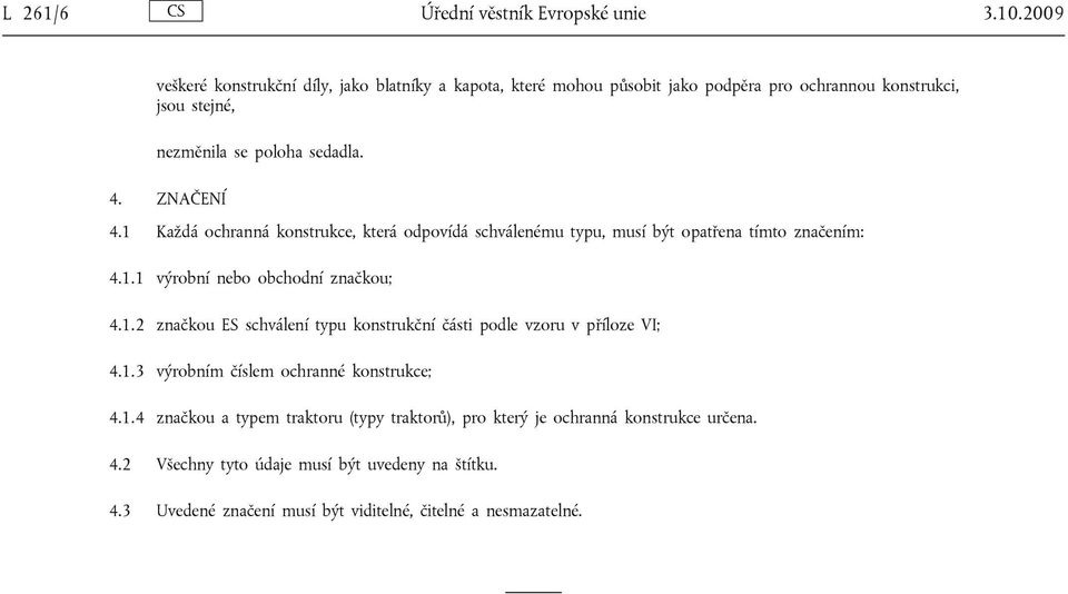 ZNAČENÍ 4.1 Každá ochranná konstrukce, která odpovídá schválenému typu, musí být opatřena tímto značením: 4.1.1 výrobní nebo obchodní značkou; 4.1.2 značkou ES schválení typu konstrukční části podle vzoru v příloze VI; 4.