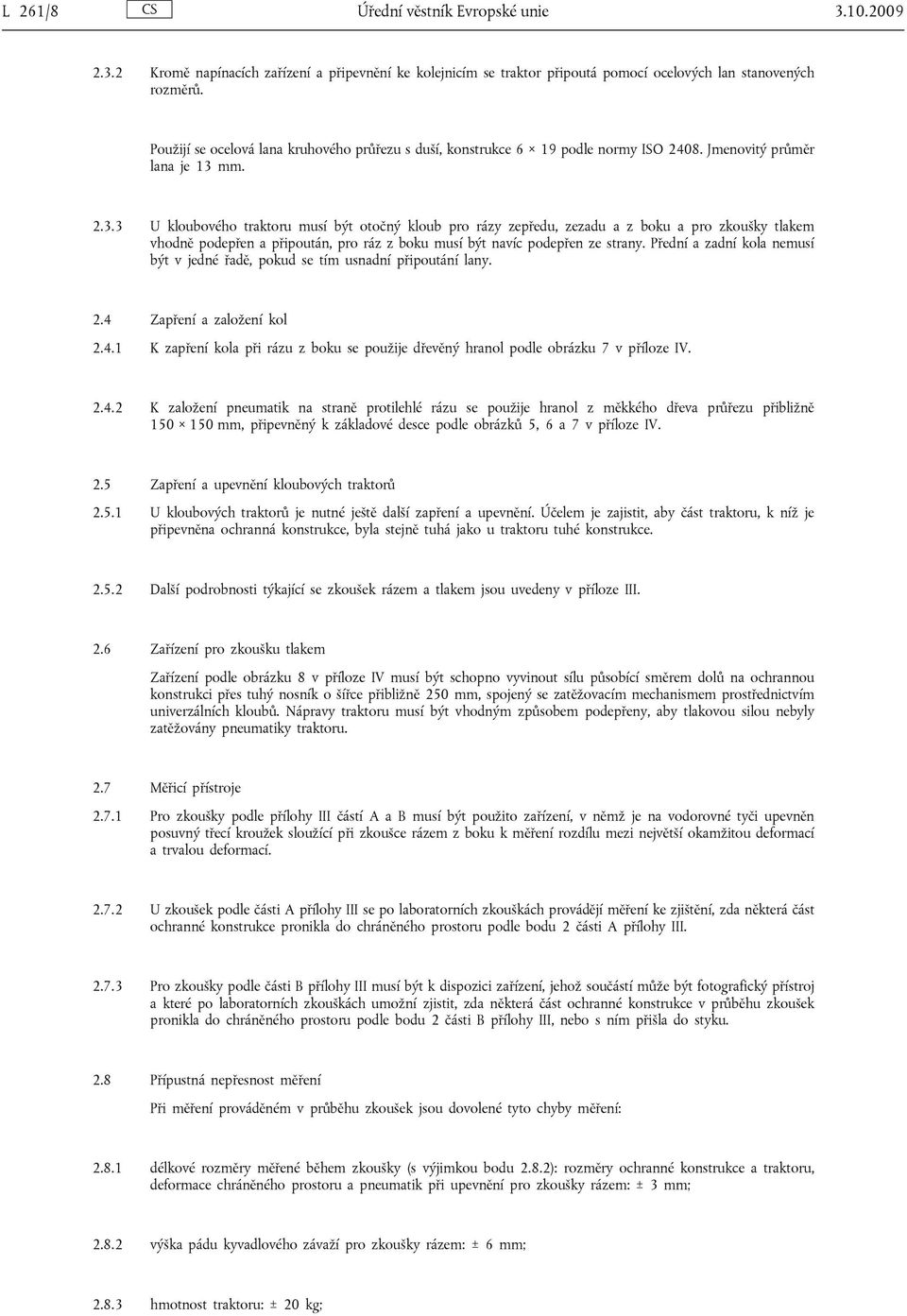 mm. 2.3.3 U kloubového traktoru musí být otočný kloub pro rázy zepředu, zezadu a z boku a pro zkoušky tlakem vhodně podepřen a připoután, pro ráz z boku musí být navíc podepřen ze strany.