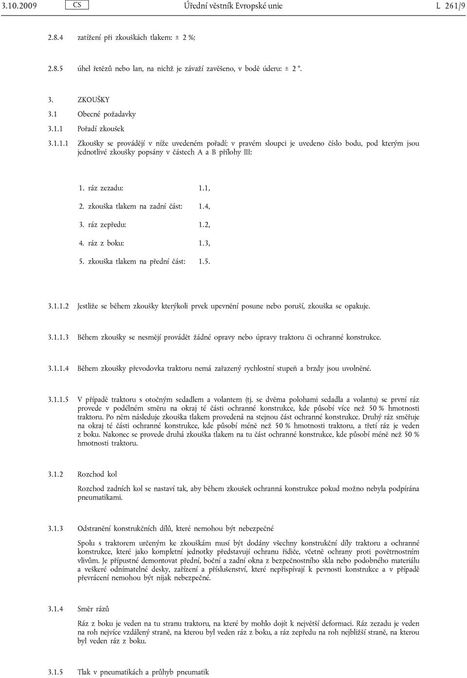 ráz zezadu: 1.1, 2. zkouška tlakem na zadní část: 1.4, 3. ráz zepředu: 1.2, 4. ráz z boku: 1.3, 5. zkouška tlakem na přední část: 1.5. 3.1.1.2 Jestliže se během zkoušky kterýkoli prvek upevnění posune nebo poruší, zkouška se opakuje.