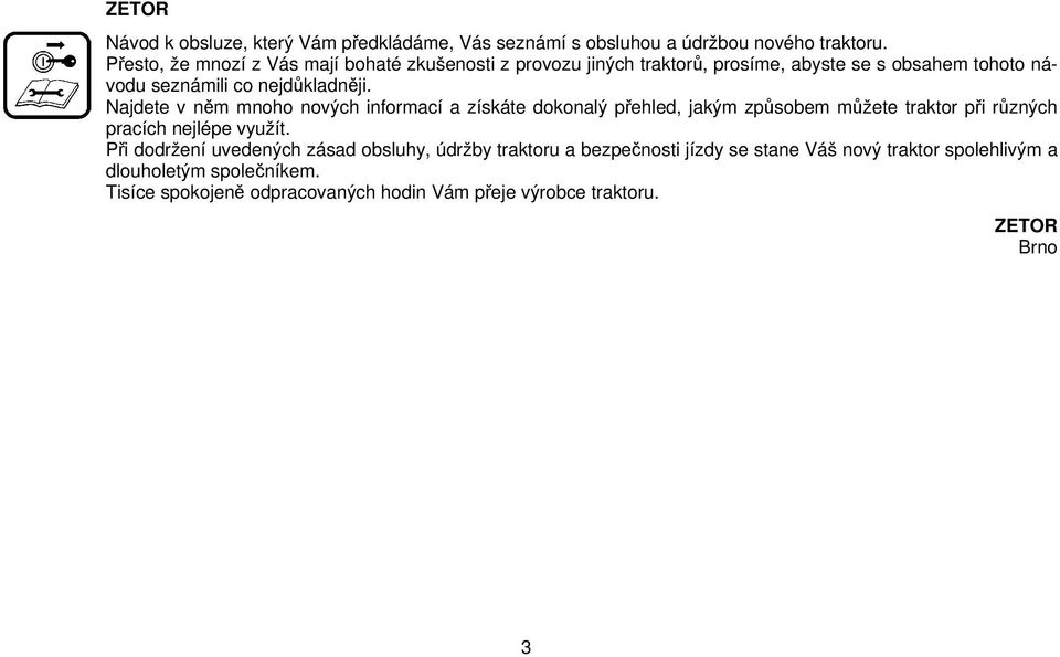 Najdete v něm mnoho nových informací a získáte dokonalý přehled, jakým způsobem můžete traktor při různých pracích nejlépe využít.