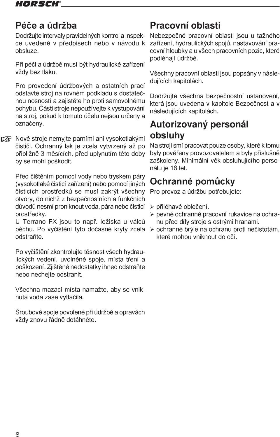 Části stroje nepoužívejte k vystupování na stroj, pokud k tomuto účelu nejsou určeny a označeny. Nové stroje nemyjte parními ani vysokotlakými čističi.