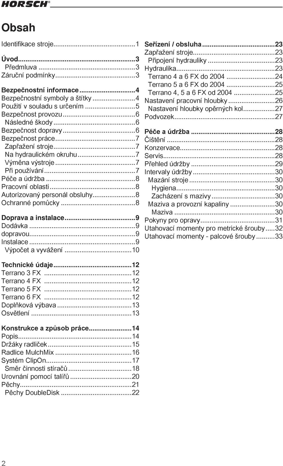 ..8 Autorizovaný personál obsluhy...8 Ochranné pomůcky...8 Doprava a instalace...9 Dodávka...9 dopravou...9 Instalace...9 Výpočet a vyvážení...10 Seřízení / obsluha...23 Zapřažení stroje.