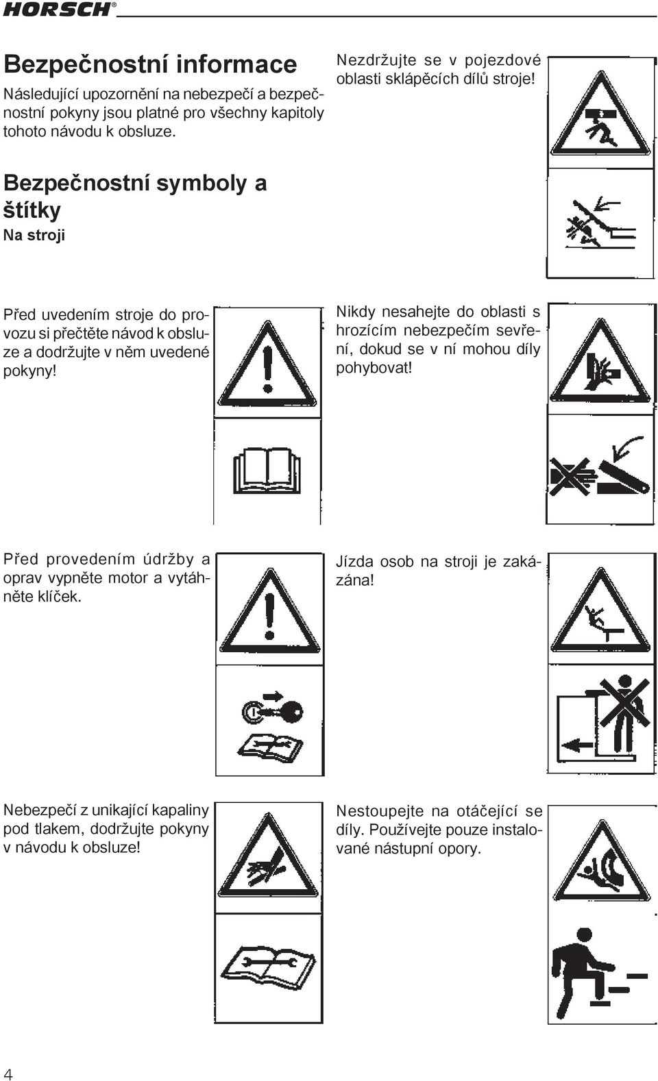 Bezpečnostní symboly a štítky Na stroji Před uvedením stroje do provozu si přečtěte návod k obsluze a dodržujte v něm uvedené pokyny!