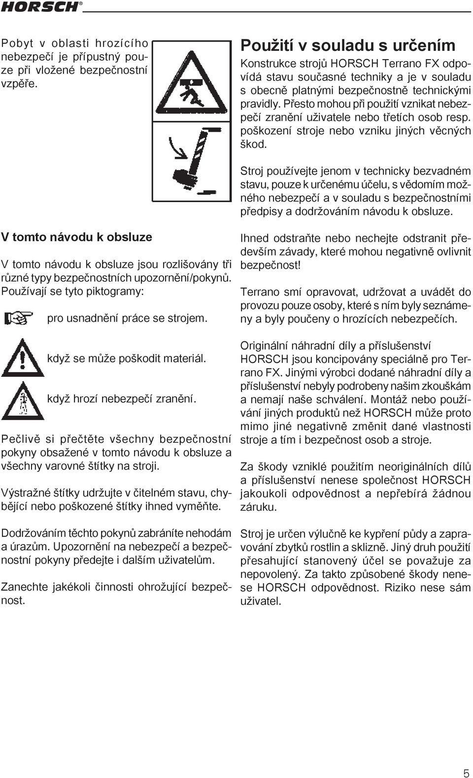 Přesto mohou při použití vznikat nebezpečí zranění uživatele nebo třetích osob resp. poškození stroje nebo vzniku jiných věcných škod.