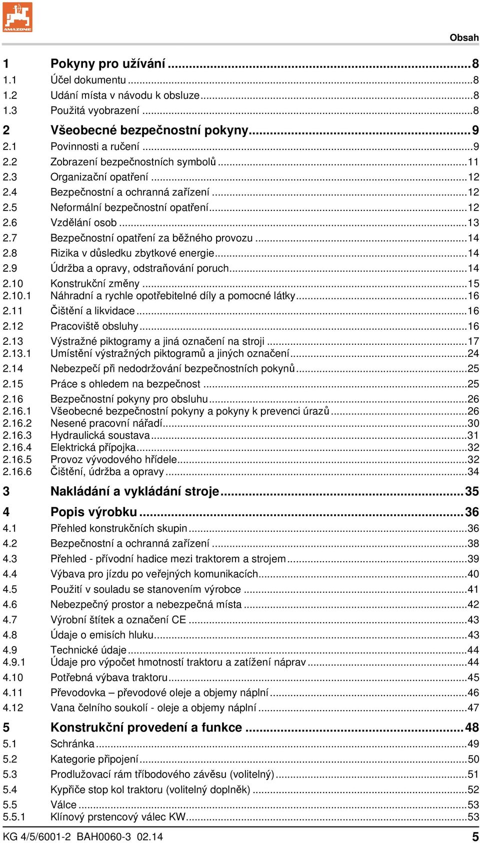 8 Rizika v důsledku zbytkové energie... 14 2.9 Údržba a opravy, odstraňování poruch... 14 2.10 Konstrukční změny... 15 2.10.1 Náhradní a rychle opotřebitelné díly a pomocné látky... 16 2.