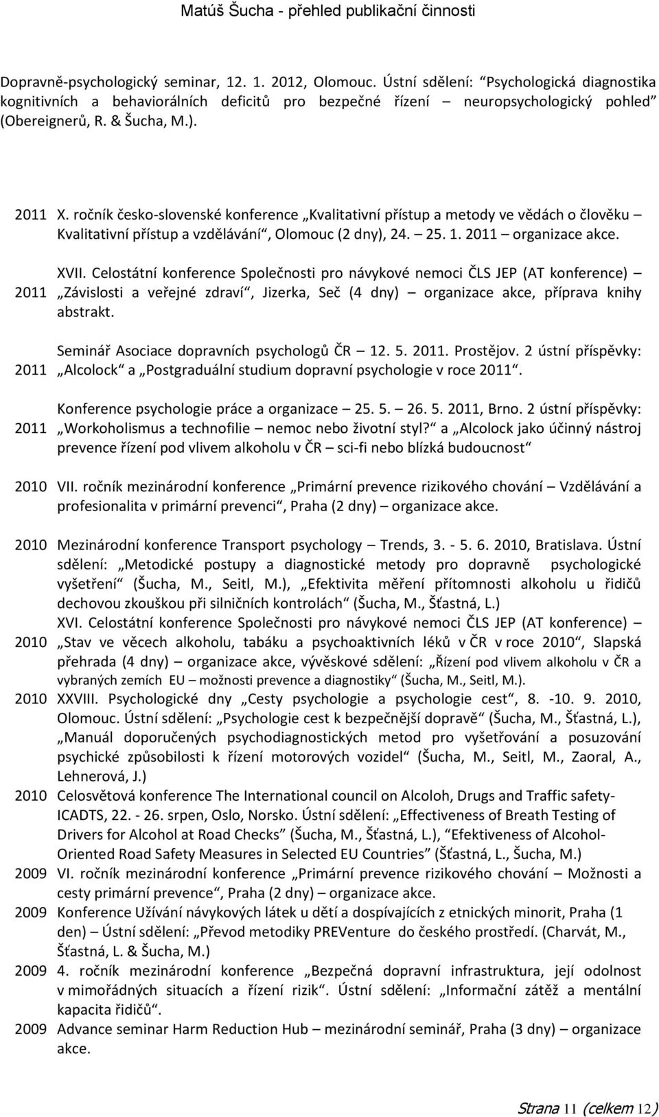 2011 organizace akce. XVII. Celostátní konference Společnosti pro návykové nemoci ČLS JEP (AT konference) Závislosti a veřejné zdraví, Jizerka, Seč (4 dny) organizace akce, příprava knihy abstrakt.
