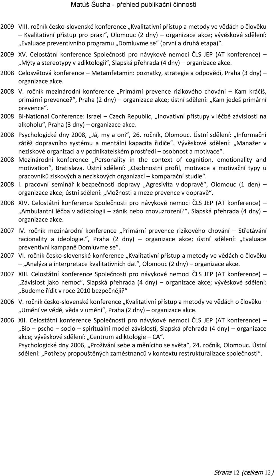 Domluvme se (první a druhá etapa). 2009 XV. Celostátní konference Společnosti pro návykové nemoci ČLS JEP (AT konference) Mýty a stereotypy v adiktologii, Slapská přehrada (4 dny) organizace akce.