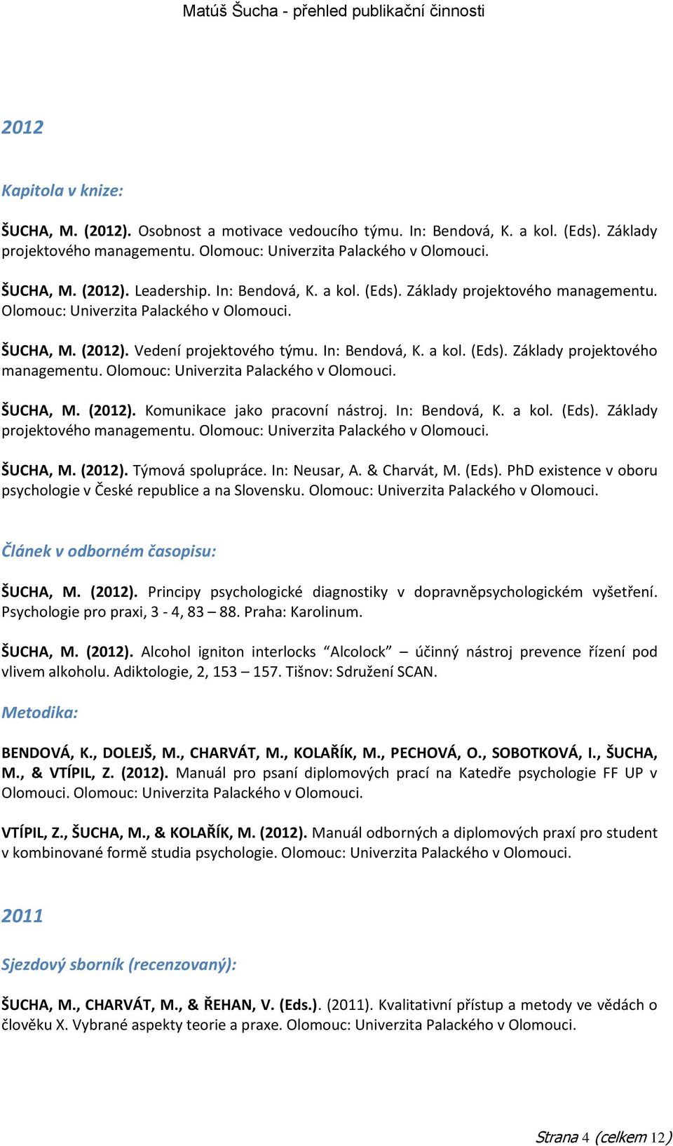 In: Bendová, K. a kol. (Eds). Základy projektového managementu. Olomouc: Univerzita Palackého v Olomouci. ŠUCHA, M. (2012). Týmová spolupráce. In: Neusar, A. & Charvát, M. (Eds). PhD existence v oboru psychologie v České republice a na Slovensku.