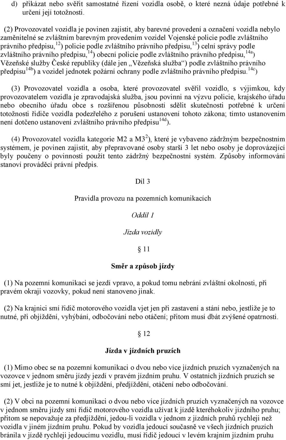 12 ) policie podle zvláštního právního předpisu, 13 ) celní správy podle zvláštního právního předpisu, 14 ) obecní policie podle zvláštního právního předpisu, 14a ) Vězeňské sluţby České republiky