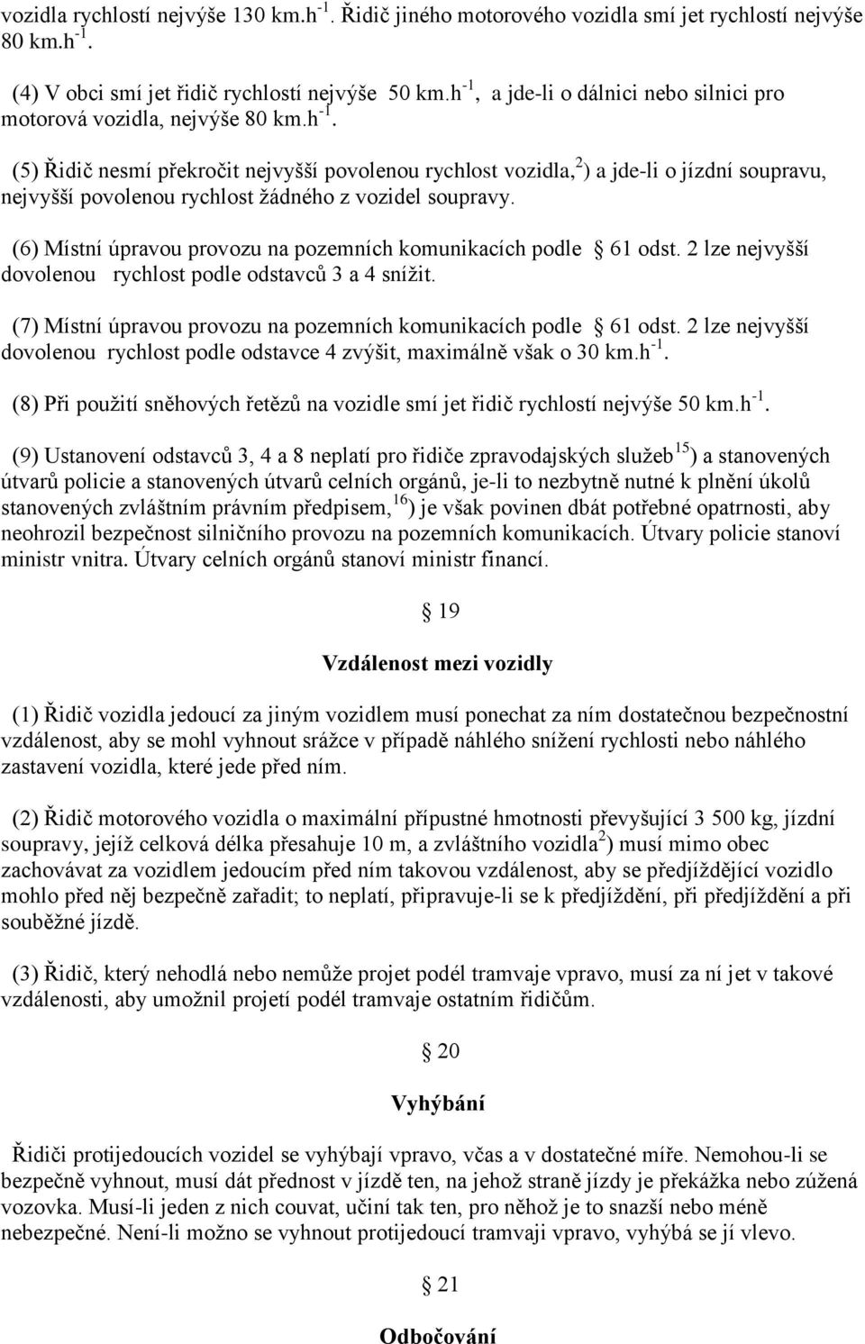 (6) Místní úpravou provozu na pozemních komunikacích podle 61 odst. 2 lze nejvyšší dovolenou rychlost podle odstavců 3 a 4 sníţit. (7) Místní úpravou provozu na pozemních komunikacích podle 61 odst.