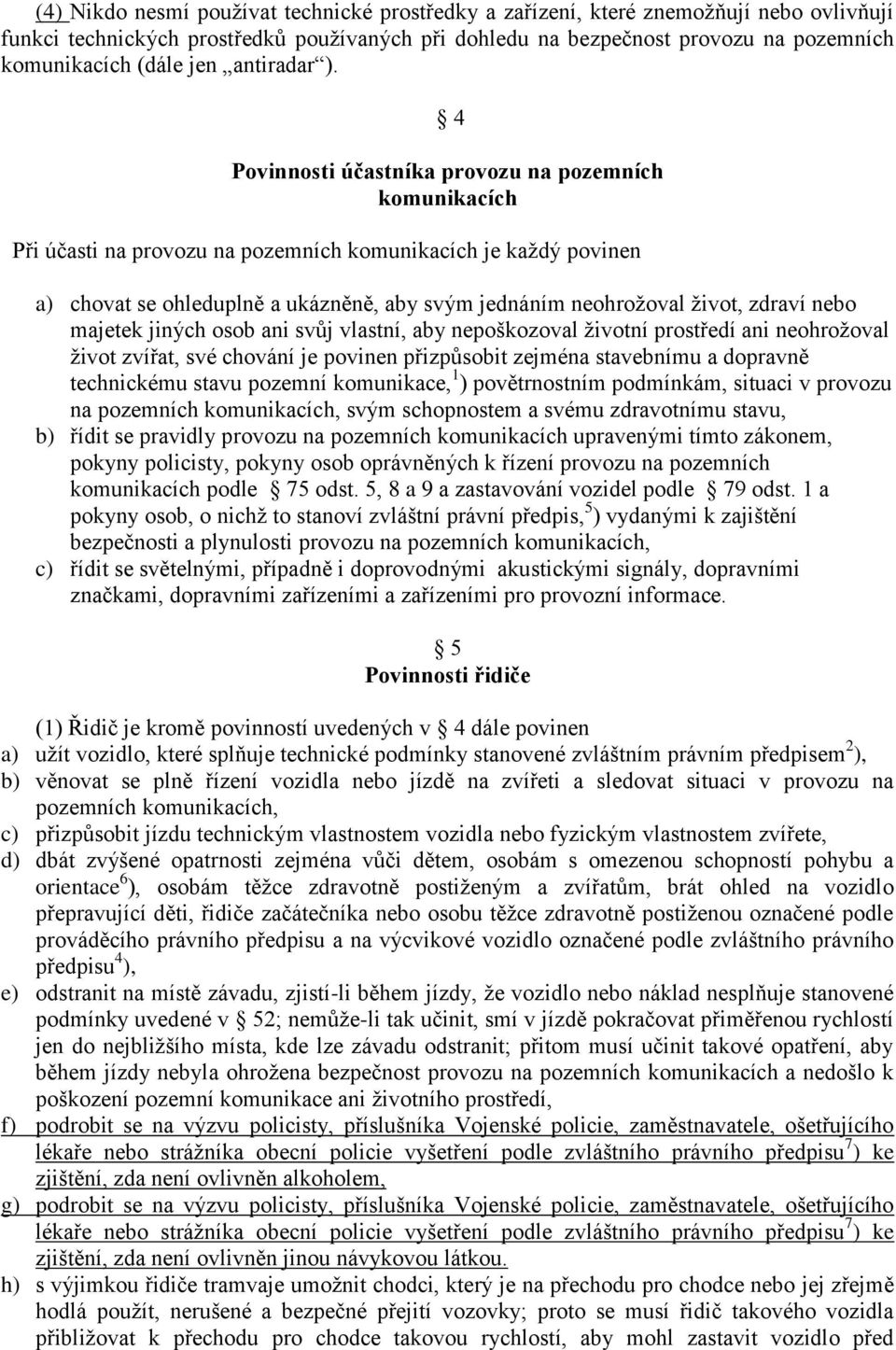 4 Povinnosti účastníka provozu na pozemních komunikacích Při účasti na provozu na pozemních komunikacích je kaţdý povinen a) chovat se ohleduplně a ukázněně, aby svým jednáním neohroţoval ţivot,