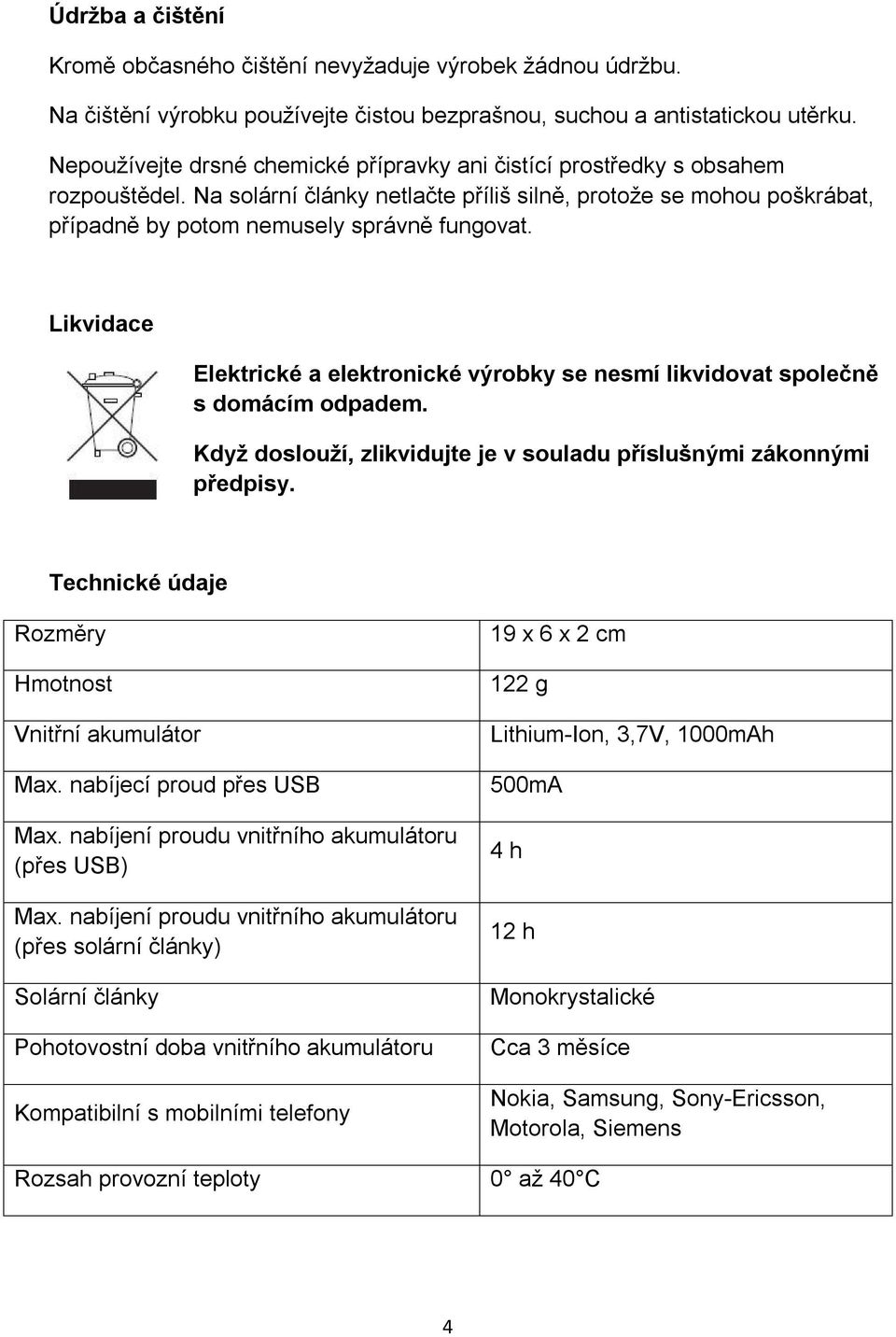 Likvidace Elektrické a elektronické výrobky se nesmí likvidovat společně s domácím odpadem. Když doslouží, zlikvidujte je v souladu příslušnými zákonnými předpisy.