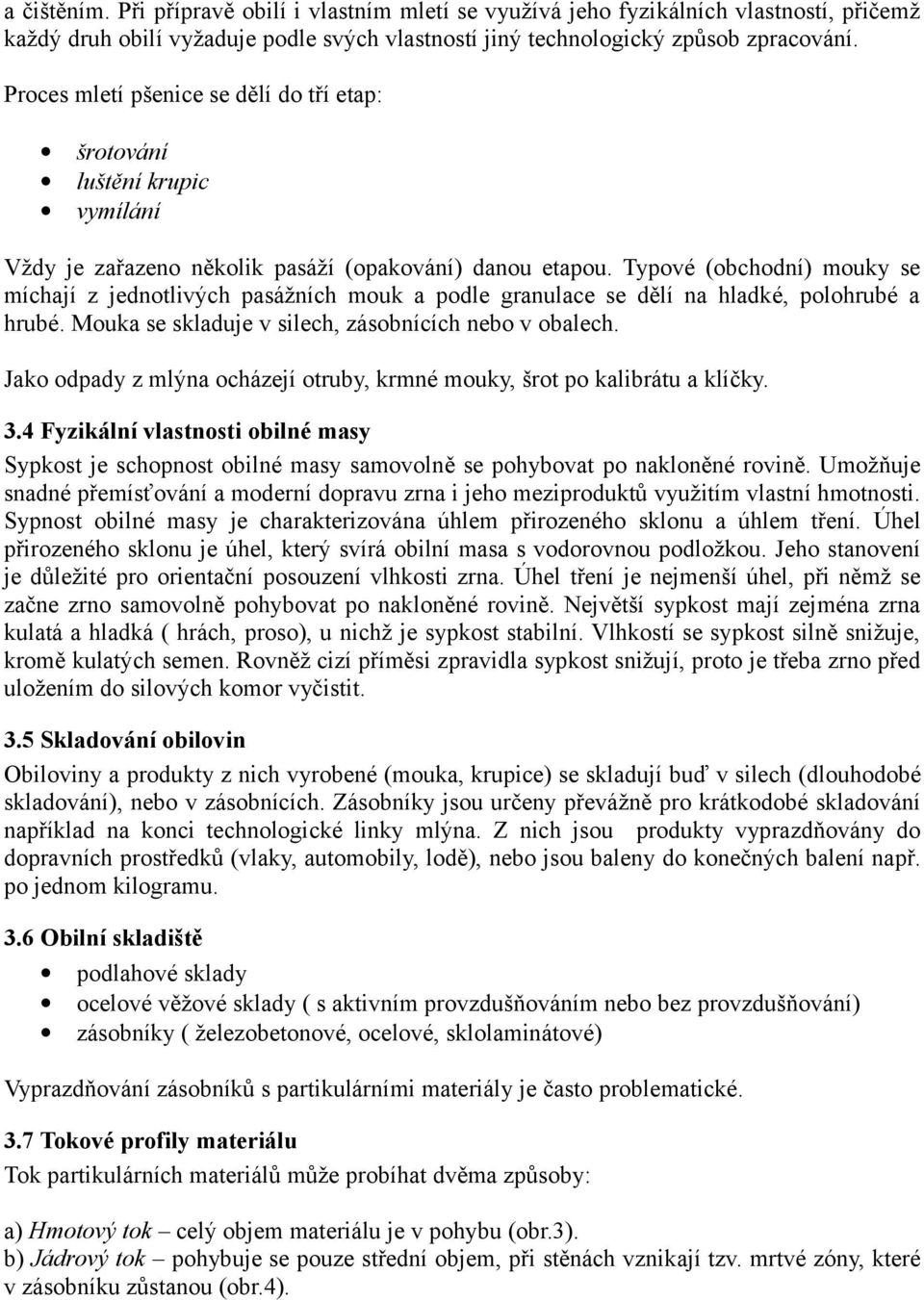 Typové (obchodní) mouky se míchají z jednotlivých pasážních mouk a podle granulace se dělí na hladké, polohrubé a hrubé. Mouka se skladuje v silech, zásobnících nebo v obalech.