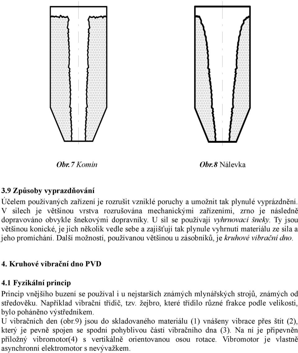 Ty jsou většinou konické, je jich několik vedle sebe a zajišťují tak plynule vyhrnutí materiálu ze sila a jeho promíchání. Další možností, používanou většinou u zásobníků, je kruhové vibrační dno. 4.