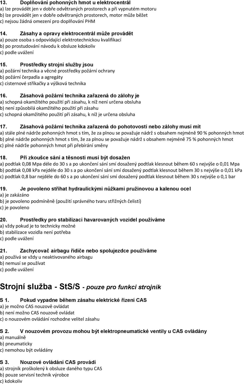 Zásahy a opravy elektrocentrál může provádět a) pouze osoba s odpovídající elektrotechnickou kvalifikací b) po prostudování návodu k obsluze kdokoliv c) podle uvážení 15.