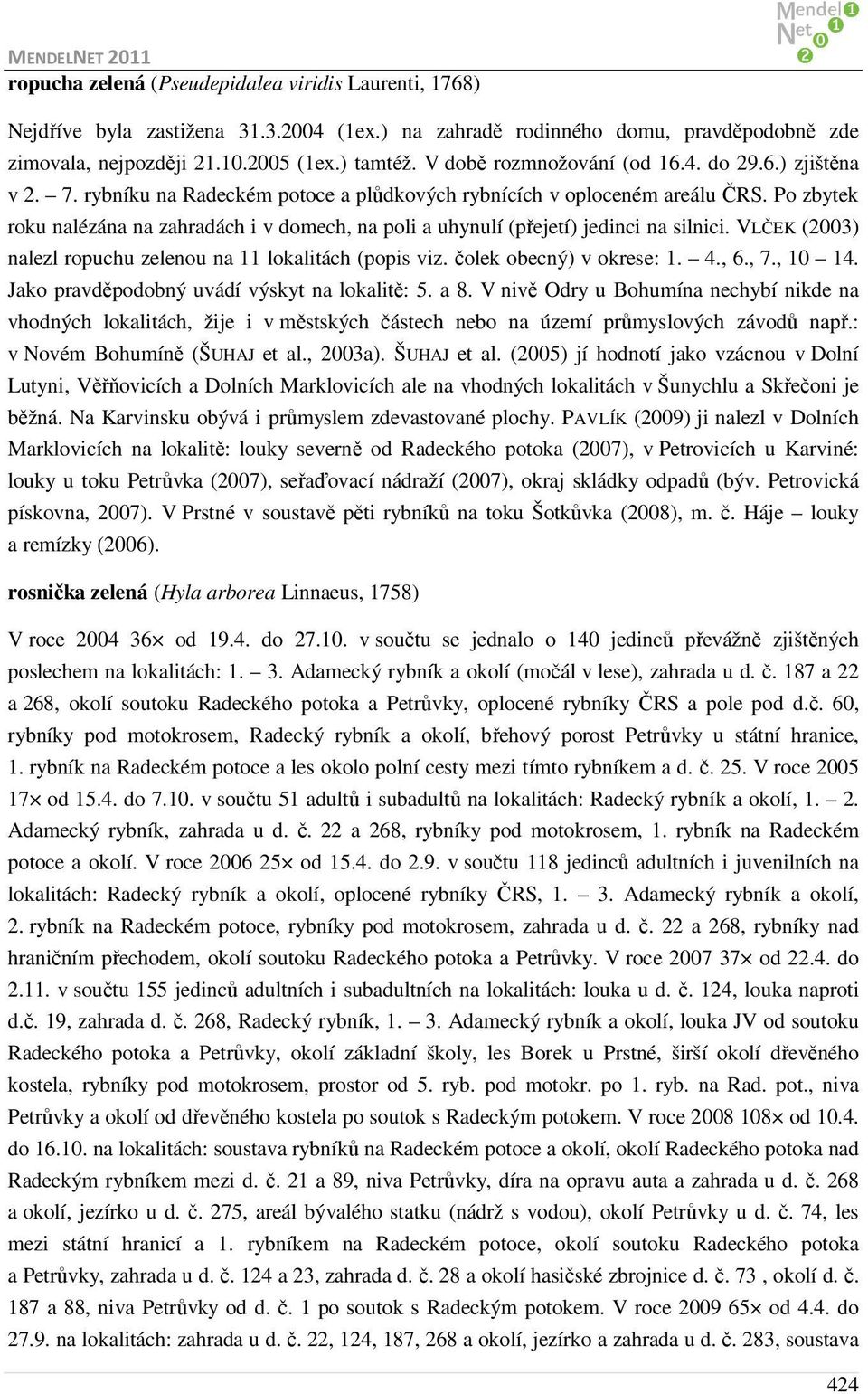 Po zbytek roku nalézána na zahradách i v domech, na poli a uhynulí (přejetí) jedinci na silnici. VLČEK (2003) nalezl ropuchu zelenou na 11 lokalitách (popis viz. čolek obecný) v okrese: 1. 4., 6., 7.