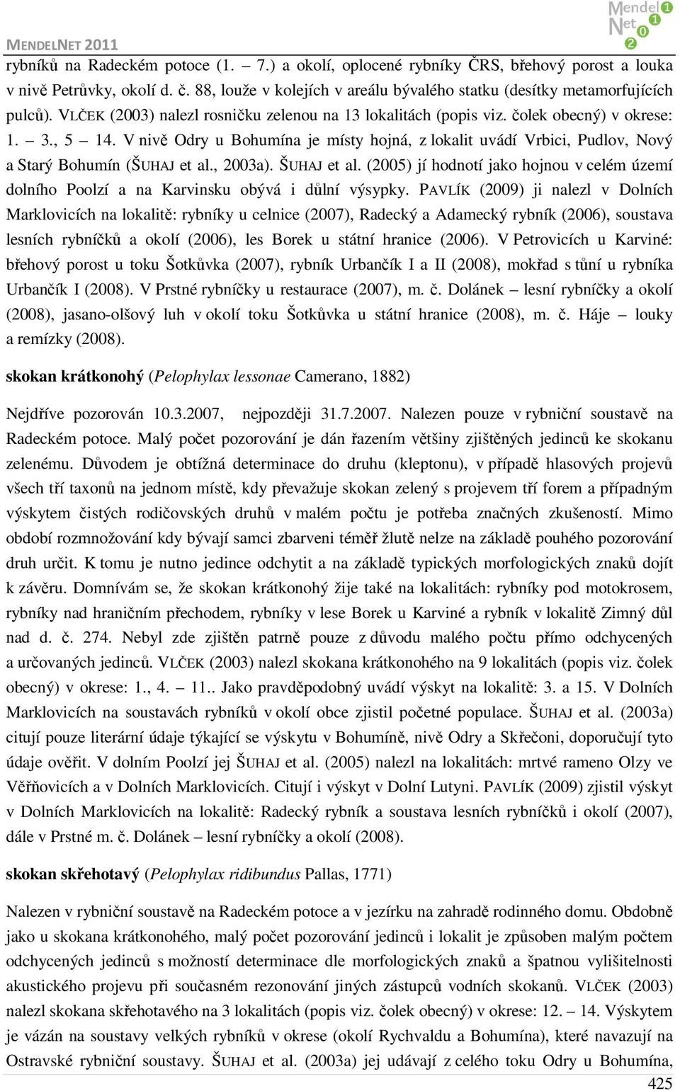 V nivě Odry u Bohumína je místy hojná, z lokalit uvádí Vrbici, Pudlov, Nový a Starý Bohumín (ŠUHAJ et al., 2003a). ŠUHAJ et al.