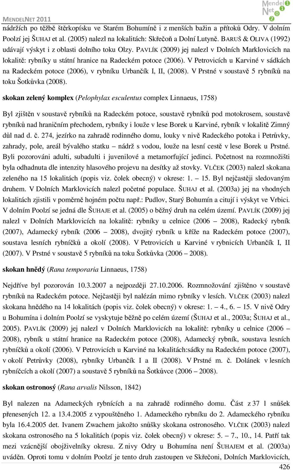V Petrovicích u Karviné v sádkách na Radeckém potoce (2006), v rybníku Urbančík I, II, (2008). V Prstné v soustavě 5 rybníků na toku Šotkůvka (2008).