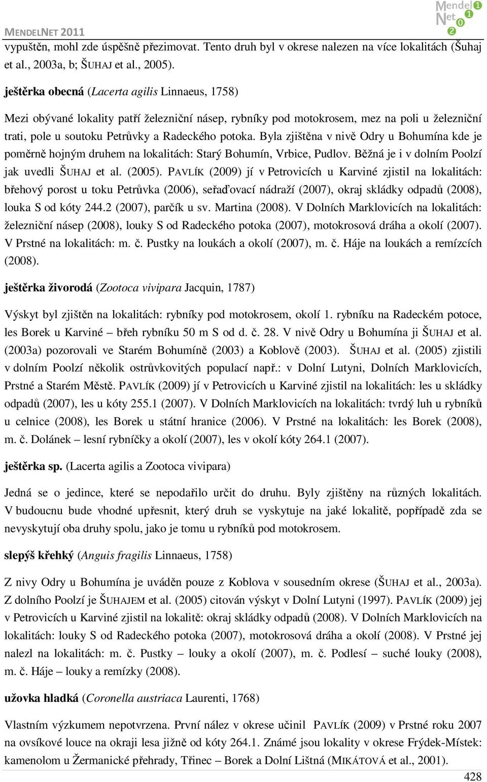 Byla zjištěna v nivě Odry u Bohumína kde je poměrně hojným druhem na lokalitách: Starý Bohumín, Vrbice, Pudlov. Běžná je i v dolním Poolzí jak uvedli ŠUHAJ et al. (2005).