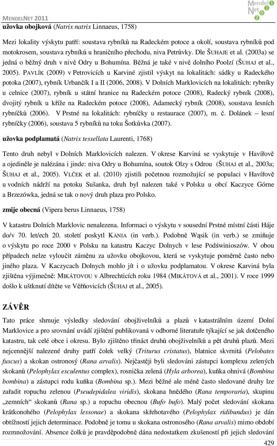 PAVLÍK (2009) v Petrovicích u Karviné zjistil výskyt na lokalitách: sádky u Radeckého potoka (2007), rybník Urbančík I a II (2006, 2008).