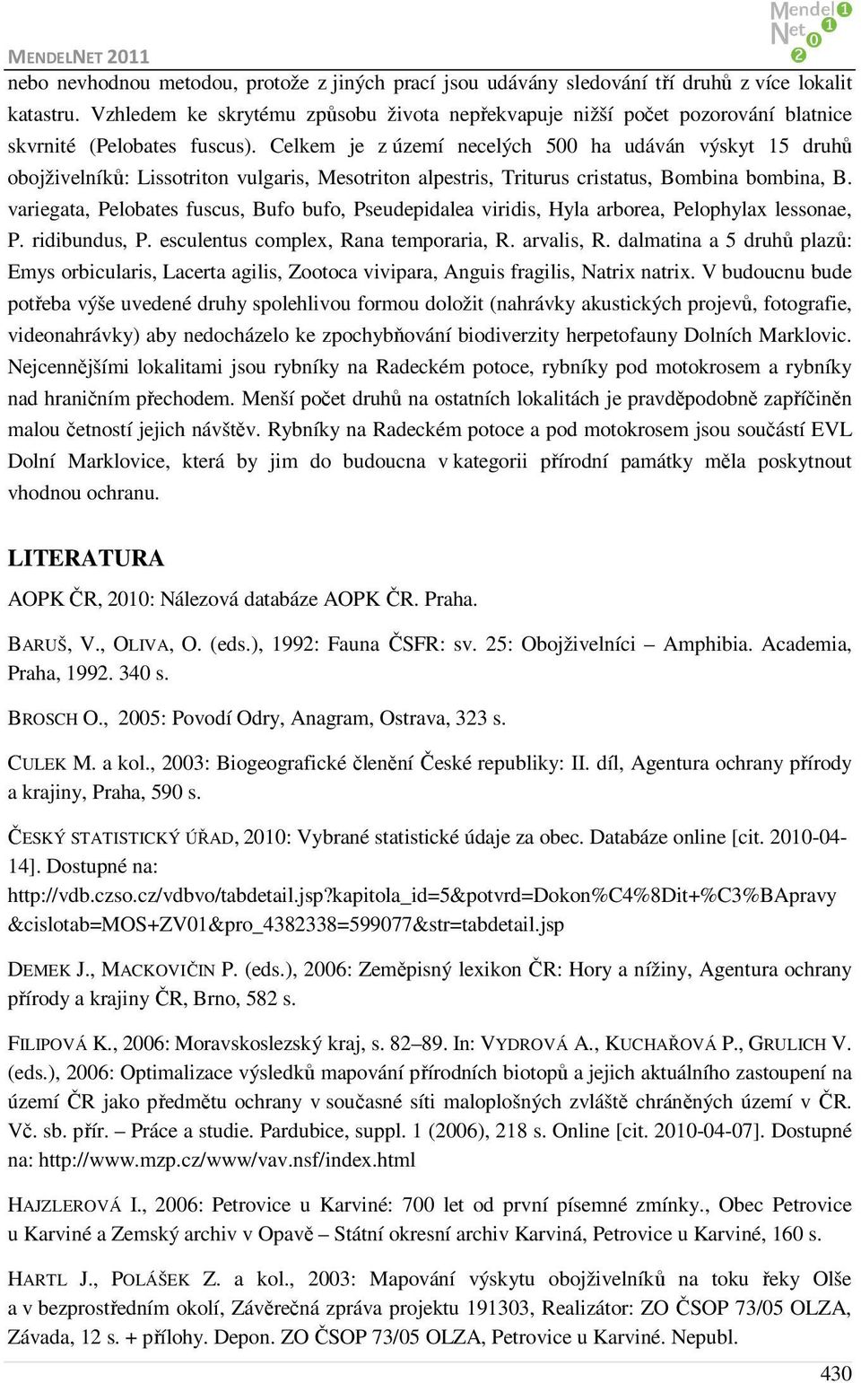 Celkem je z území necelých 500 ha udáván výskyt 15 druhů obojživelníků: Lissotriton vulgaris, Mesotriton alpestris, Triturus cristatus, Bombina bombina, B.