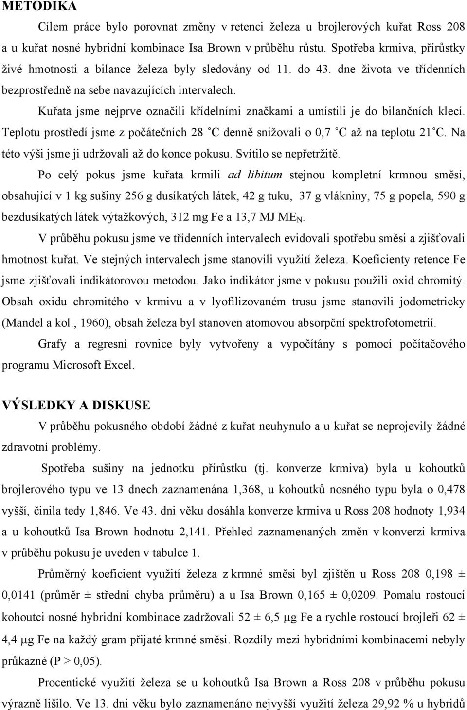 Kuřata jsme nejprve označili křídelními značkami a umístili je do bilančních klecí. Teplotu prostředí jsme z počátečních 28 C denně snižovali o 0,7 C až na teplotu 21 C.