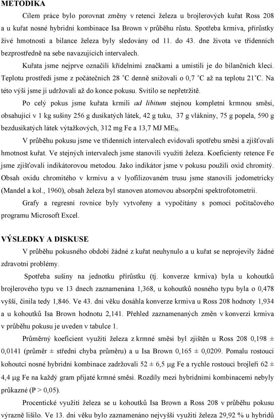 Kuřata jsme nejprve označili křídelními značkami a umístili je do bilančních klecí. Teplotu prostředí jsme z počátečních 28 C denně snižovali o 0,7 C až na teplotu 21 C.