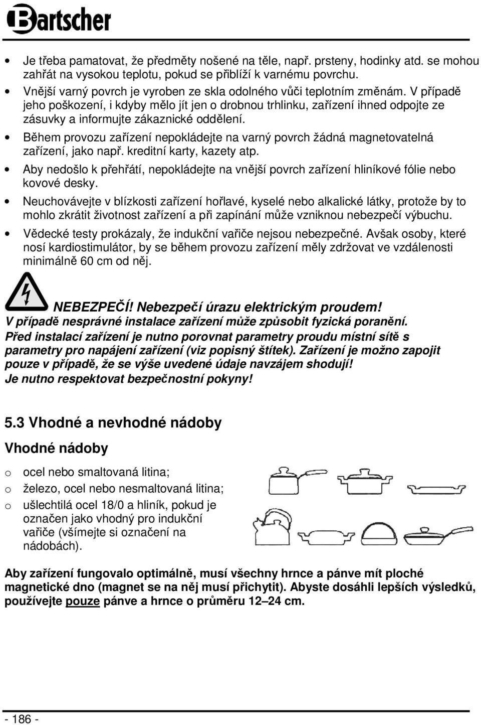 V případě jeho poškození, i kdyby mělo jít jen o drobnou trhlinku, zařízení ihned odpojte ze zásuvky a informujte zákaznické oddělení.