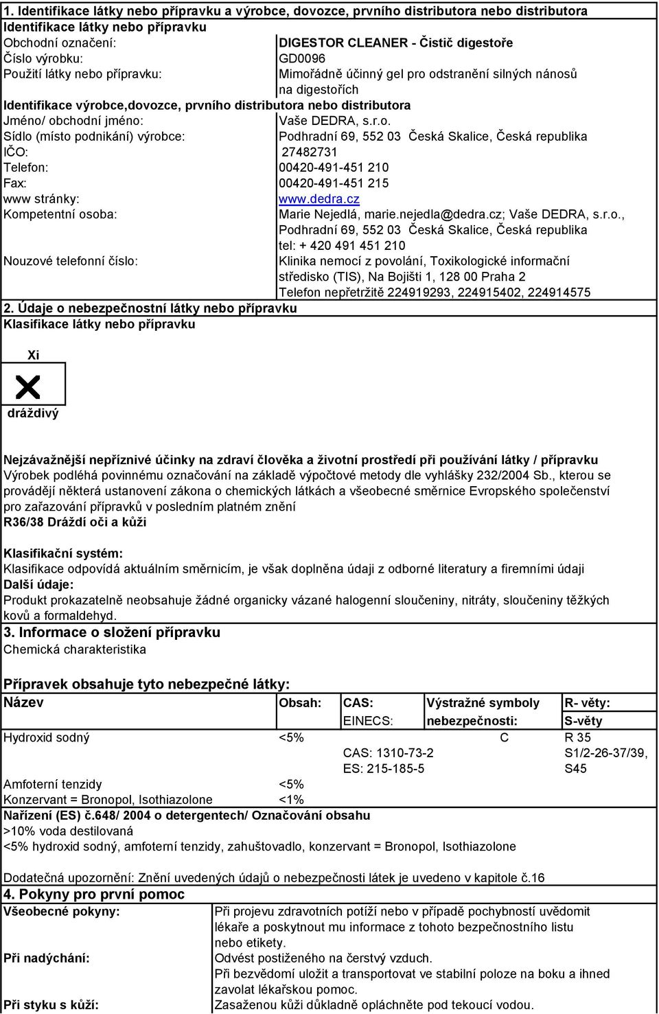 DEDRA, s.r.o. Sídlo (místo podnikání) výrobce: Podhradní 69, 552 03 Česká Skalice, Česká republika IČO: 27482731 Telefon: 00420-491-451 210 Fax: 00420-491-451 215 www stránky: www.dedra.