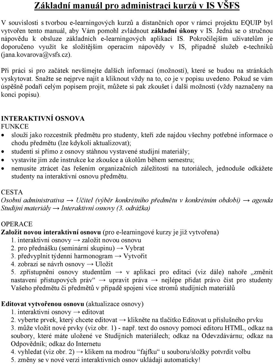 Pokročilejším uživatelům je doporučeno využít ke složitějším operacím nápovědy v IS, případně služeb e-techniků (jana.kovarova@vsfs.cz).