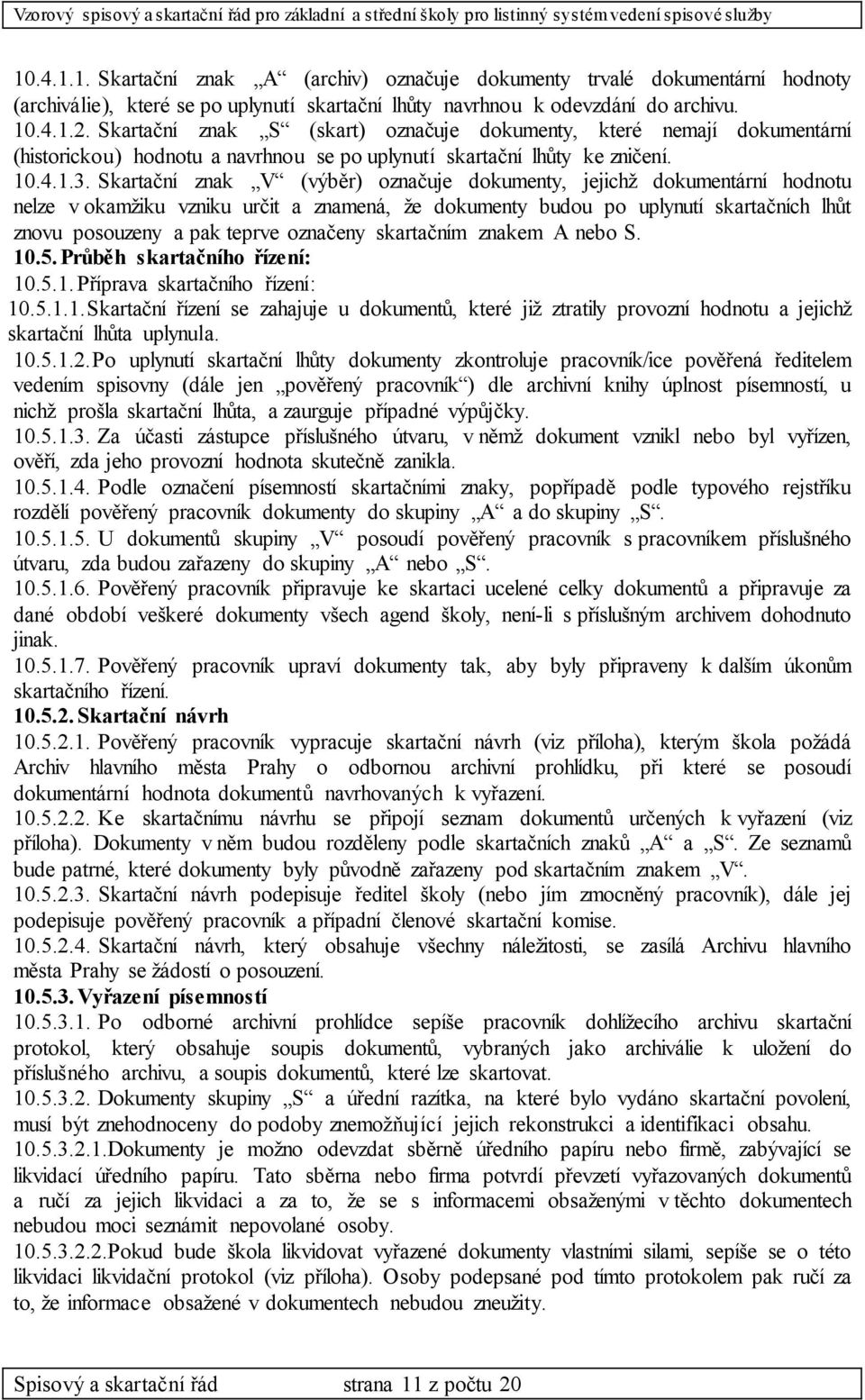 Skartační znak V (výběr) označuje dokumenty, jejichž dokumentární hodnotu nelze v okamžiku vzniku určit a znamená, že dokumenty budou po uplynutí skartačních lhůt znovu posouzeny a pak teprve